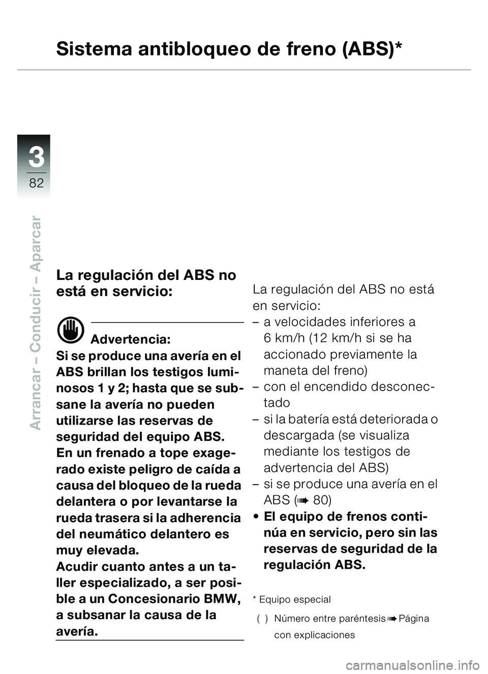BMW MOTORRAD C1 2000  Manual de instrucciones (in Spanish) 33
82
Arrancar – Conducir  – Aparcar
Sistema antibloqueo de freno (ABS)*
La regulación del ABS no 
est á en servicio:
d Advertencia:
Si se produce una aver ía en el 
ABS brillan los testigos lu