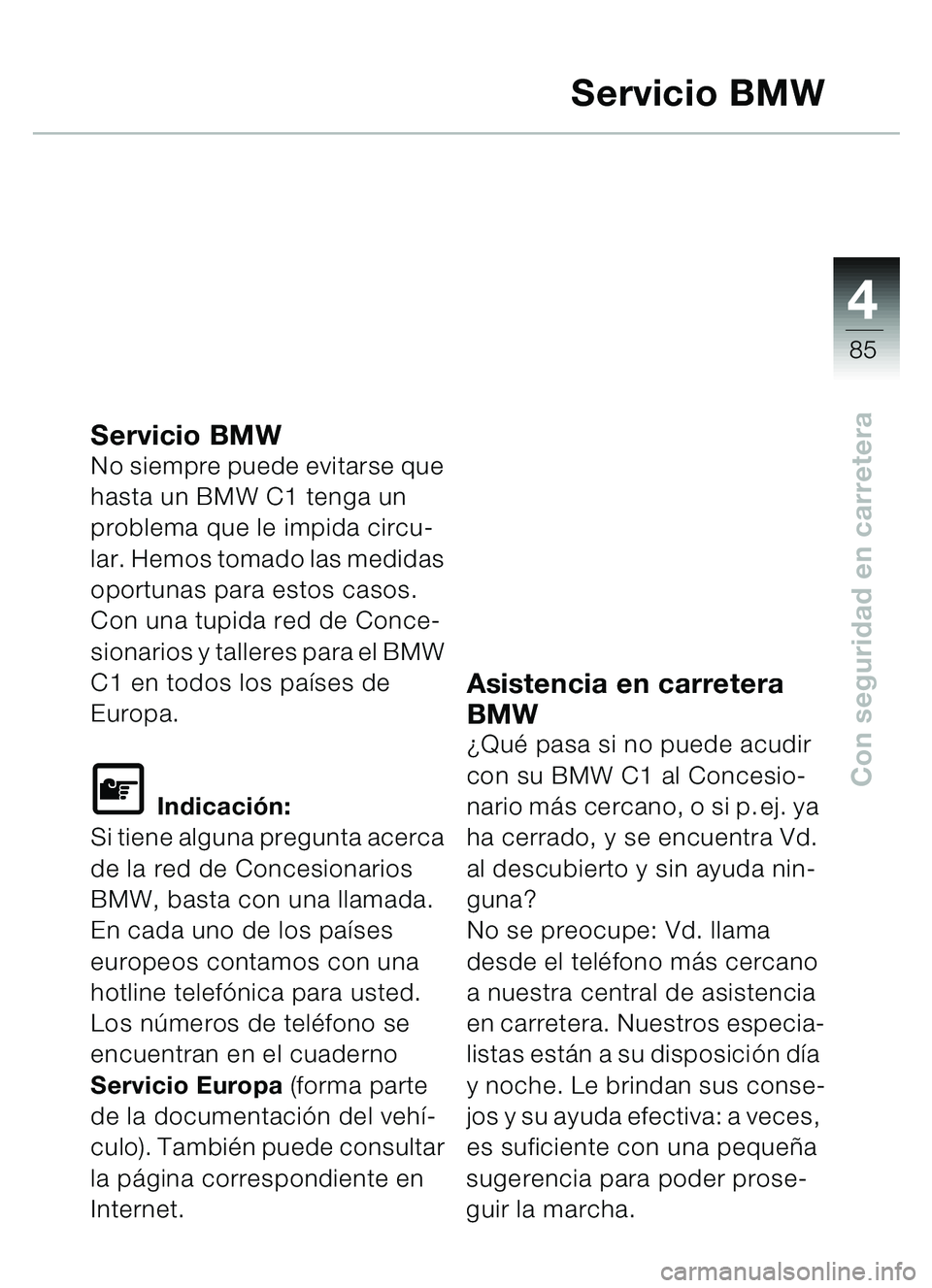 BMW MOTORRAD C1 2000  Manual de instrucciones (in Spanish) 4
85
Con seguridad en carretera
Servicio BMW
Servicio BMW No siempre puede evitarse que 
hasta un BMW C1 tenga un 
problema que le impida circu-
lar. Hemos tomado las medidas 
oportunas para estos cas