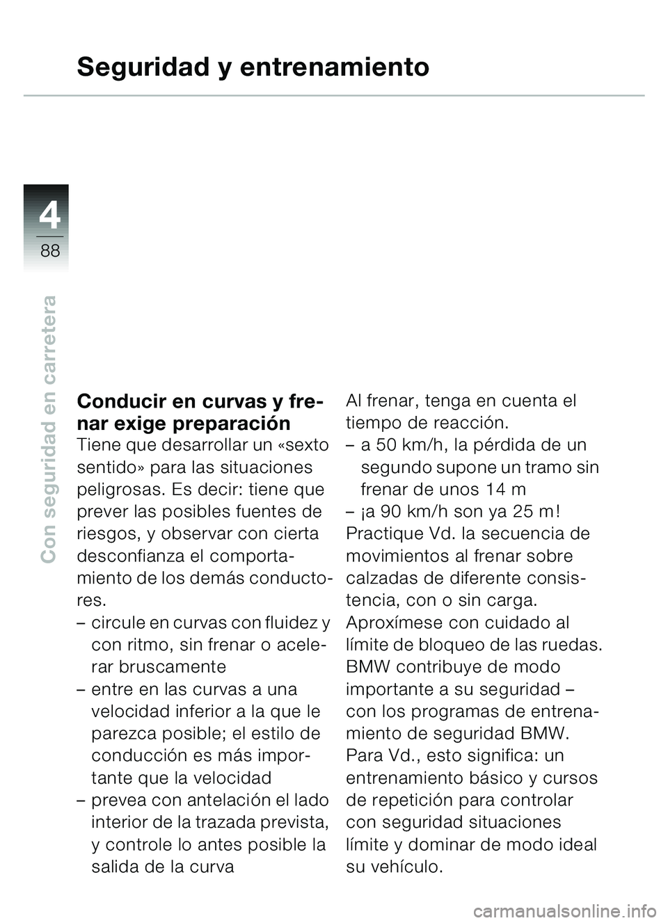 BMW MOTORRAD C1 2000  Manual de instrucciones (in Spanish) 4
88
Con seguridad en carretera
Seguridad y entrenamiento
Conducir en curvas y fre-
nar exige preparación
Tiene que desarrollar un  «sexto 
sentido » para las situaciones 
peligrosas. Es decir: tie
