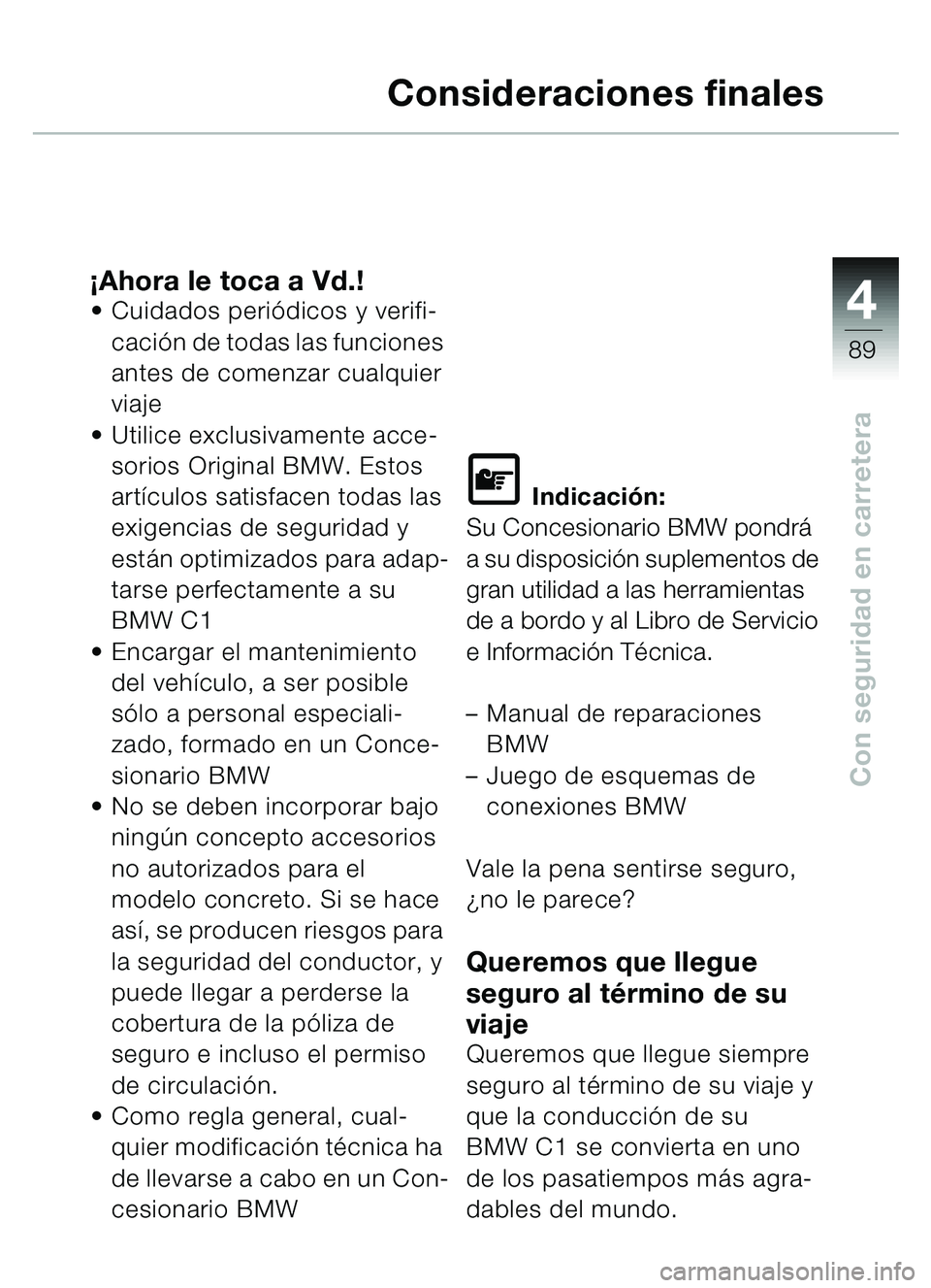 BMW MOTORRAD C1 2000  Manual de instrucciones (in Spanish) 4
89
Con seguridad en carretera
Consideraciones finales
¡Ahora le toca a Vd.! Cuidados peri ódicos y verifi-
caci ón de todas las funciones 
antes de comenzar cualquier 
viaje
 Utilice exclusivam