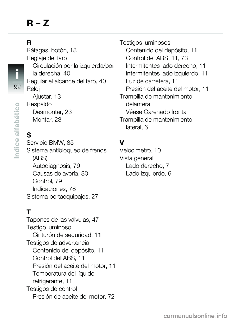 BMW MOTORRAD C1 2000  Manual de instrucciones (in Spanish) ii
92
Indice alfabético
RR áfagas, bot ón, 18
Reglaje del faro Circulació n por la izquierda/por 
la derecha, 40
Regular el alcance del faro, 40
Reloj Ajustar, 13
Respaldo Desmontar, 23
Montar, 23