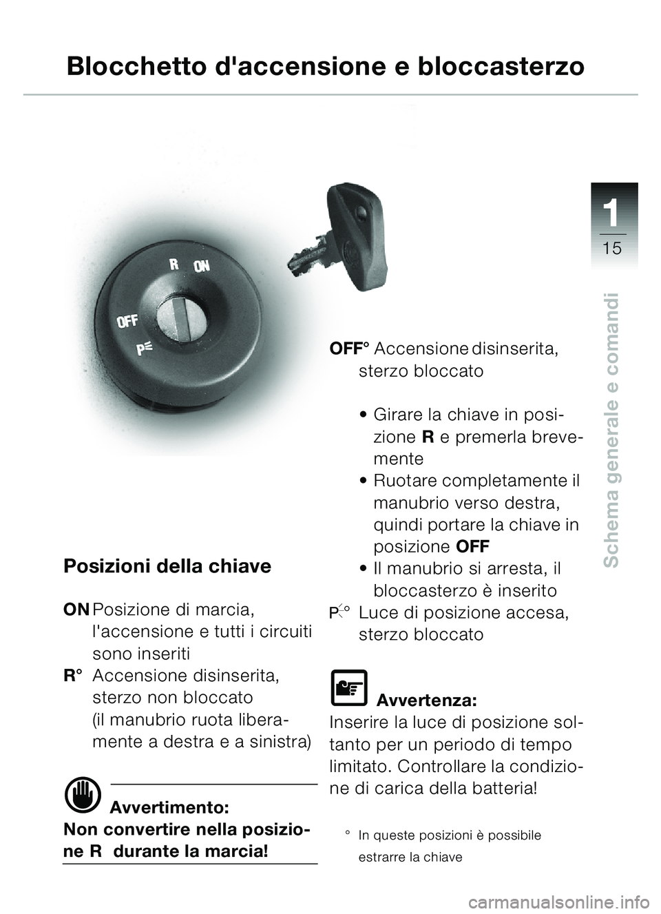 BMW MOTORRAD C1 2000 Libretto di uso e manutenzione (in Italian) 111
15
Schema generale e comandiPosizioni della chiave
ONPosizione di marcia,
laccensione e tutti i circuiti
sono inseriti
R ° Accensione disinserita,
sterzo non bloccato
(il manubrio ruota libe BMW MOTORRAD C1 2000 Libretto di uso e manutenzione (in Italian) 111
15
Schema generale e comandiPosizioni della chiave
ONPosizione di marcia,
laccensione e tutti i circuiti
sono inseriti
R ° Accensione disinserita,
sterzo non bloccato
(il manubrio ruota libe