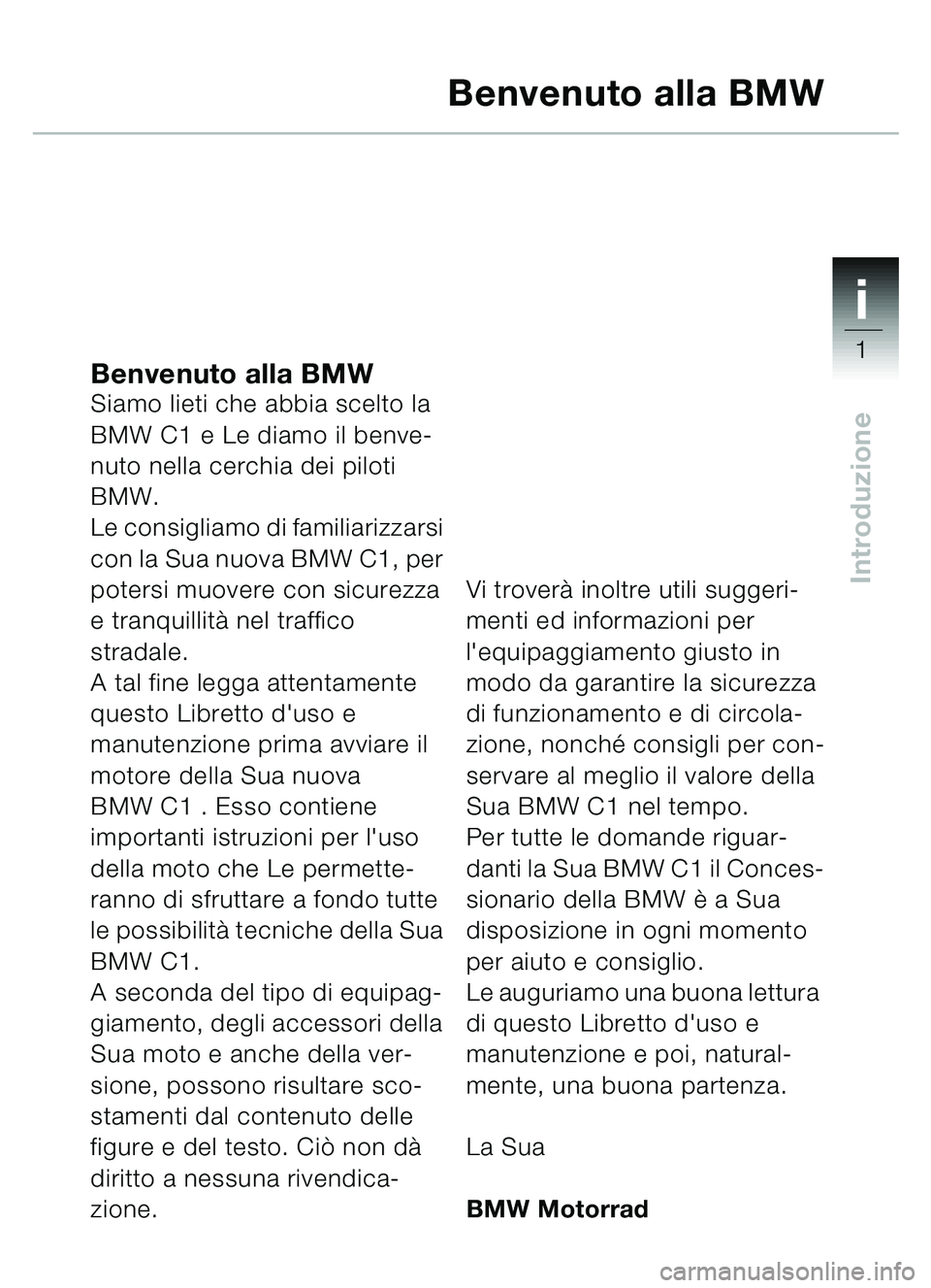 BMW MOTORRAD C1 2000  Libretto di uso e manutenzione (in Italian) 1i
1
Introduzione
Benvenuto alla BMWSiamo lieti che abbia scelto la 
BMW C1 e Le diamo il benve-
nuto nella cerchia dei piloti 
BMW.
Le consigliamo di familiarizzarsi 
con la Sua nuova BMW C1, per 
po