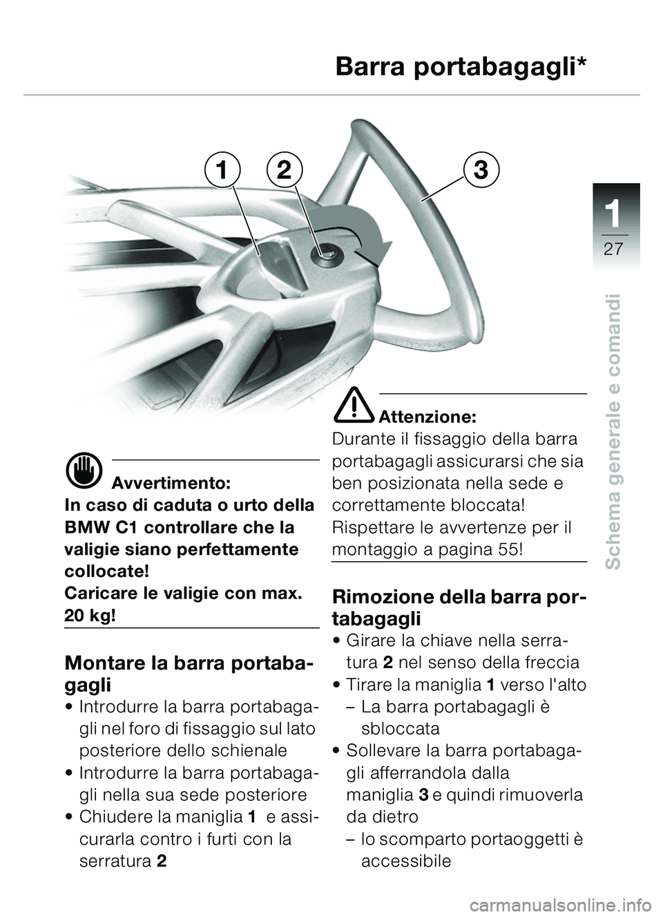 BMW MOTORRAD C1 2000 Libretto di uso e manutenzione (in Italian) 111
27
Schema generale e comandi
321Barra portabagagli*
d Avvertimento:
In caso di caduta o urto della
BMW C1 controllare che la
valigie siano perfettamente
collocate!
Caricare le valigie con max. BMW MOTORRAD C1 2000 Libretto di uso e manutenzione (in Italian) 111
27
Schema generale e comandi
321Barra portabagagli*
d Avvertimento:
In caso di caduta o urto della
BMW C1 controllare che la
valigie siano perfettamente
collocate!
Caricare le valigie con max.