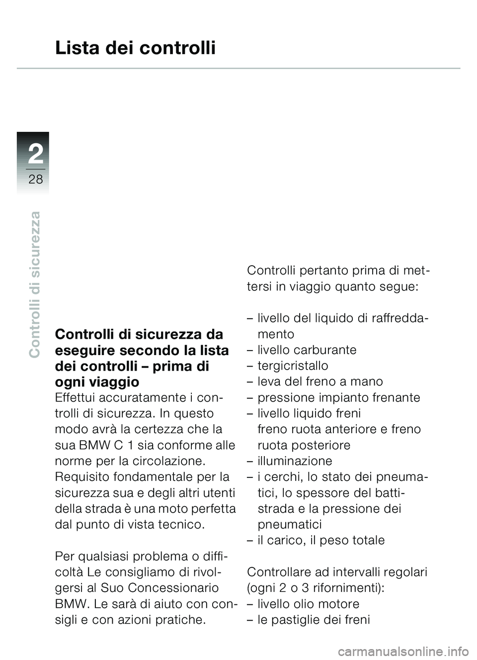 BMW MOTORRAD C1 2000 Libretto di uso e manutenzione (in Italian) 2
28
Controlli di sicurezza
Controlli di sicurezza da
eseguire secondo la lista
dei controlli – prima di
ogni viaggio
Effettui accuratamente i con-
trolli di sicurezza. In questo
modo avrà la c BMW MOTORRAD C1 2000 Libretto di uso e manutenzione (in Italian) 2
28
Controlli di sicurezza
Controlli di sicurezza da
eseguire secondo la lista
dei controlli – prima di
ogni viaggio
Effettui accuratamente i con-
trolli di sicurezza. In questo
modo avrà la c