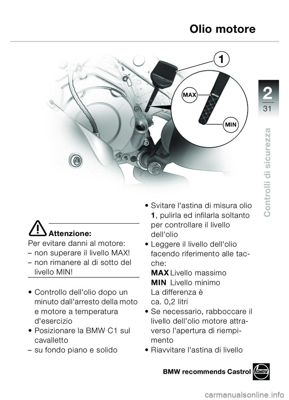 BMW MOTORRAD C1 2000 Libretto di uso e manutenzione (in Italian) 2
31
Controlli di sicurezza
e Attenzione:
Per evitare danni al motore:
– non superare il livello MAX!
– non rimanere al di sotto del
livello MIN!
Controllo dellolio dopo un minuto dallarre BMW MOTORRAD C1 2000 Libretto di uso e manutenzione (in Italian) 2
31
Controlli di sicurezza
e Attenzione:
Per evitare danni al motore:
– non superare il livello MAX!
– non rimanere al di sotto del
livello MIN!
Controllo dellolio dopo un minuto dallarre