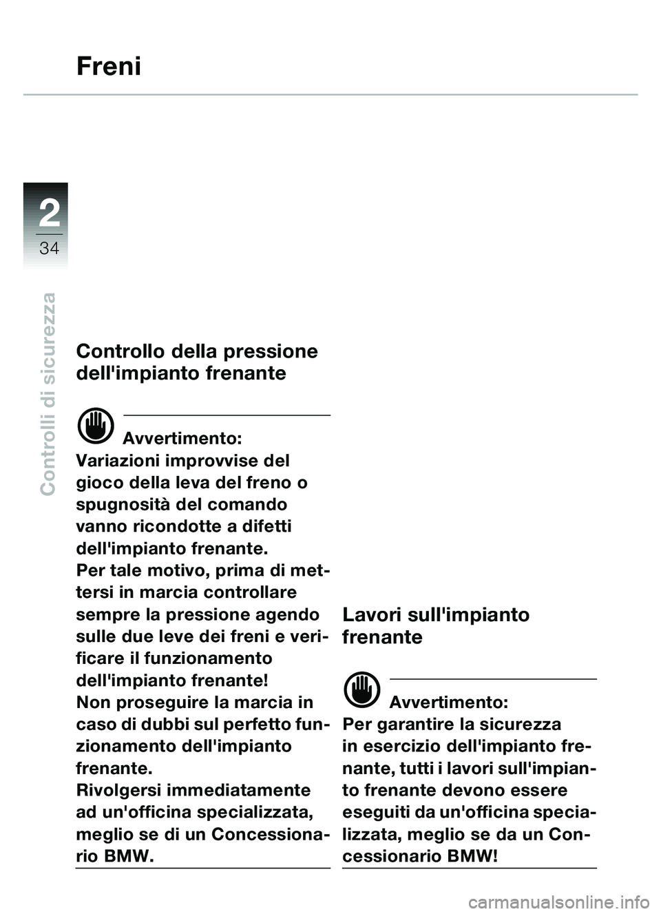 BMW MOTORRAD C1 2000 Libretto di uso e manutenzione (in Italian) 2
34
Controlli di sicurezza
Freni
Controllo della pressione
dellimpianto frenante
d Avvertimento:
Variazioni improvvise del
gioco della leva del freno o
spugnosit à del comando
vanno ricondotte BMW MOTORRAD C1 2000 Libretto di uso e manutenzione (in Italian) 2
34
Controlli di sicurezza
Freni
Controllo della pressione
dellimpianto frenante
d Avvertimento:
Variazioni improvvise del
gioco della leva del freno o
spugnosit à del comando
vanno ricondotte