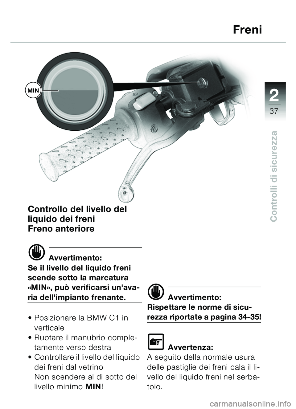 BMW MOTORRAD C1 2000 Libretto di uso e manutenzione (in Italian) 2
37
Controlli di sicurezza
Controllo del livello del
liquido dei freni
Freno anteriore
d Avvertimento:
Se il livello del liquido freni
scende sotto la marcatura
« MIN », pu ò verificarsi unav BMW MOTORRAD C1 2000 Libretto di uso e manutenzione (in Italian) 2
37
Controlli di sicurezza
Controllo del livello del
liquido dei freni
Freno anteriore
d Avvertimento:
Se il livello del liquido freni
scende sotto la marcatura
« MIN », pu ò verificarsi unav
