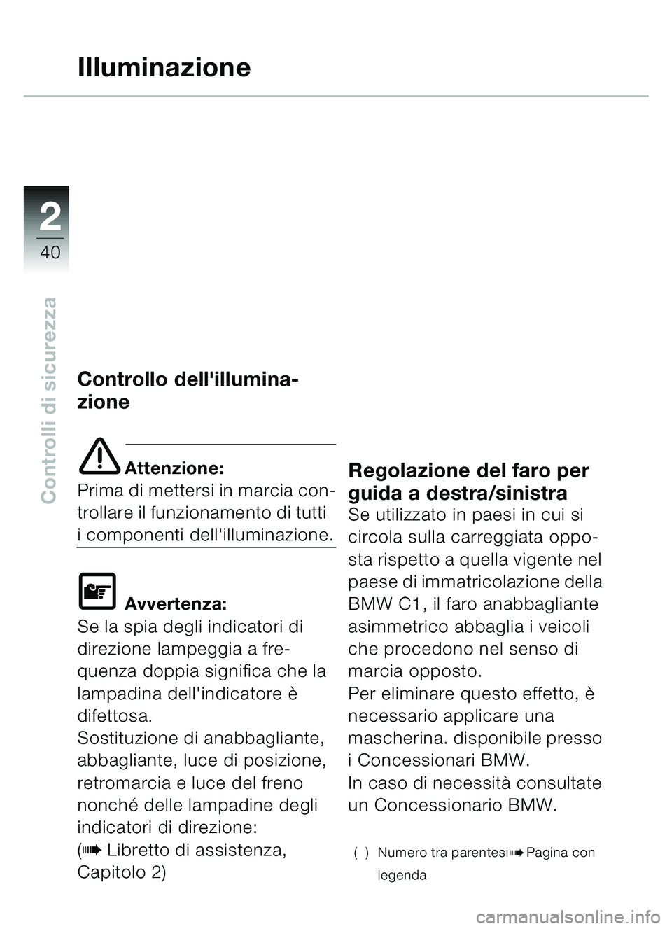 BMW MOTORRAD C1 2000 Libretto di uso e manutenzione (in Italian) 2
40
Controlli di sicurezza
Illuminazione
Controllo dellillumina-
zione
e Attenzione:
Prima di mettersi in marcia con-
trollare il funzionamento di tutti
i componenti dellilluminazione.
\f Avverte BMW MOTORRAD C1 2000 Libretto di uso e manutenzione (in Italian) 2
40
Controlli di sicurezza
Illuminazione
Controllo dellillumina-
zione
e Attenzione:
Prima di mettersi in marcia con-
trollare il funzionamento di tutti
i componenti dellilluminazione.
\f Avverte