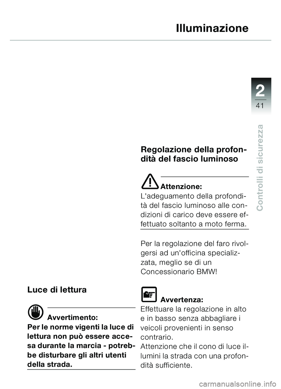 BMW MOTORRAD C1 2000 Libretto di uso e manutenzione (in Italian) 2
41
Controlli di sicurezza
Illuminazione
Luce di lettura
d Avvertimento:
Per le norme vigenti la luce di
lettura non pu ò essere acce-
sa durante la marcia - potreb-
be disturbare gli altri utenti BMW MOTORRAD C1 2000 Libretto di uso e manutenzione (in Italian) 2
41
Controlli di sicurezza
Illuminazione
Luce di lettura
d Avvertimento:
Per le norme vigenti la luce di
lettura non pu ò essere acce-
sa durante la marcia - potreb-
be disturbare gli altri utenti