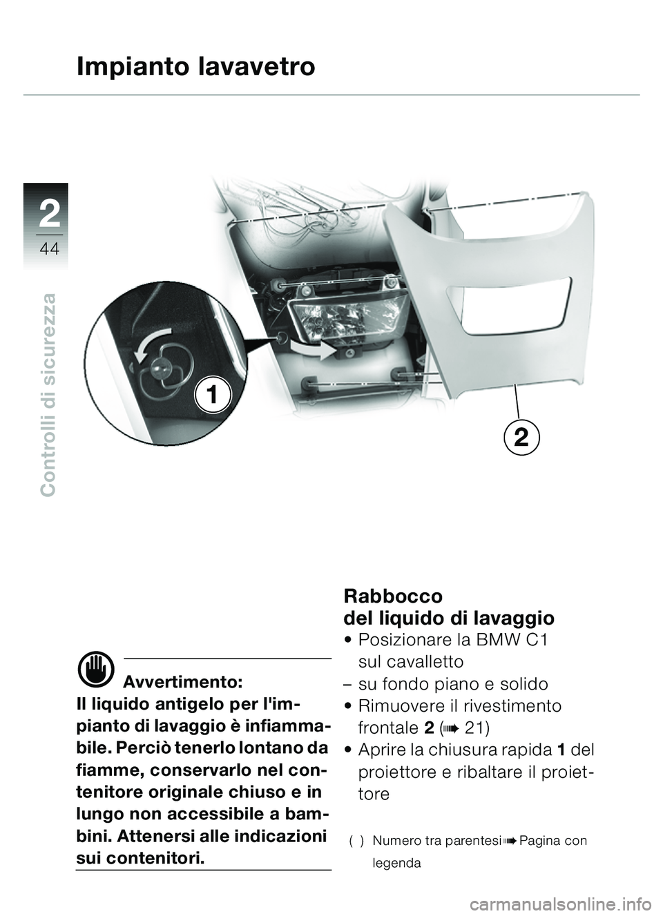 BMW MOTORRAD C1 2000 Libretto di uso e manutenzione (in Italian) 2
44
Controlli di sicurezza
Impianto lavavetro
d Avvertimento:
Il liquido antigelo per lim-
pianto di lavaggio è infiamma-
bile. Perci ò tenerlo lontano da
fiamme, conservarlo nel con-
tenitore o BMW MOTORRAD C1 2000 Libretto di uso e manutenzione (in Italian) 2
44
Controlli di sicurezza
Impianto lavavetro
d Avvertimento:
Il liquido antigelo per lim-
pianto di lavaggio è infiamma-
bile. Perci ò tenerlo lontano da
fiamme, conservarlo nel con-
tenitore o