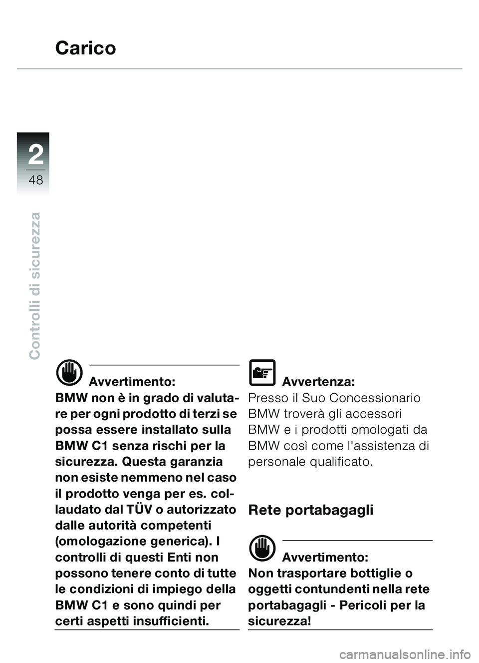 BMW MOTORRAD C1 2000 Libretto di uso e manutenzione (in Italian) 2
48
Controlli di sicurezza
Carico
d Avvertimento:
BMW non è in grado di valuta-
re per ogni prodotto di terzi se
possa essere installato sulla
BMW C1 senza rischi per la
sicurezza. Questa garanz BMW MOTORRAD C1 2000 Libretto di uso e manutenzione (in Italian) 2
48
Controlli di sicurezza
Carico
d Avvertimento:
BMW non è in grado di valuta-
re per ogni prodotto di terzi se
possa essere installato sulla
BMW C1 senza rischi per la
sicurezza. Questa garanz