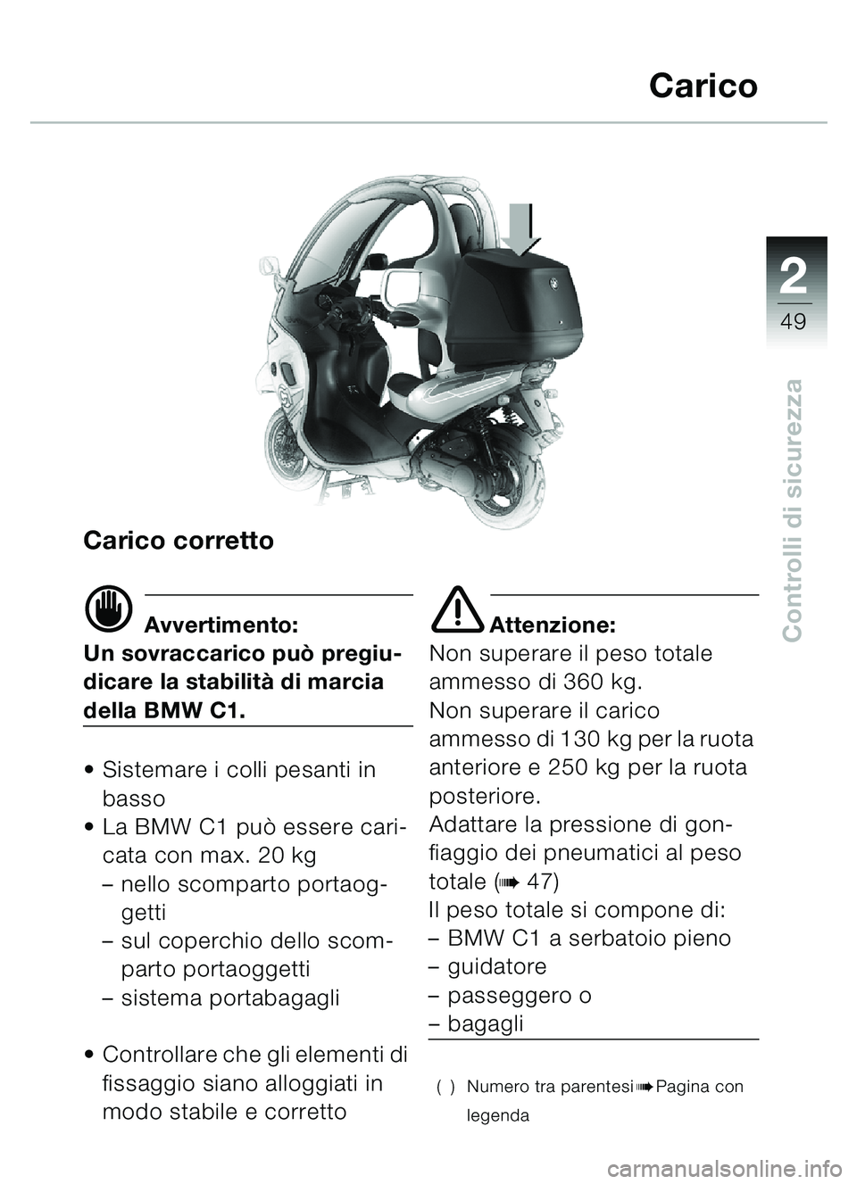BMW MOTORRAD C1 2000 Libretto di uso e manutenzione (in Italian) 2
49
Controlli di sicurezza
Carico corretto
d Avvertimento:
Un sovraccarico può pregiu-
dicare la stabilità di marcia
della BMW C1.
• Sistemare i colli pesanti in basso
La BMW C1 può essere c BMW MOTORRAD C1 2000 Libretto di uso e manutenzione (in Italian) 2
49
Controlli di sicurezza
Carico corretto
d Avvertimento:
Un sovraccarico può pregiu-
dicare la stabilità di marcia
della BMW C1.
• Sistemare i colli pesanti in basso
La BMW C1 può essere c