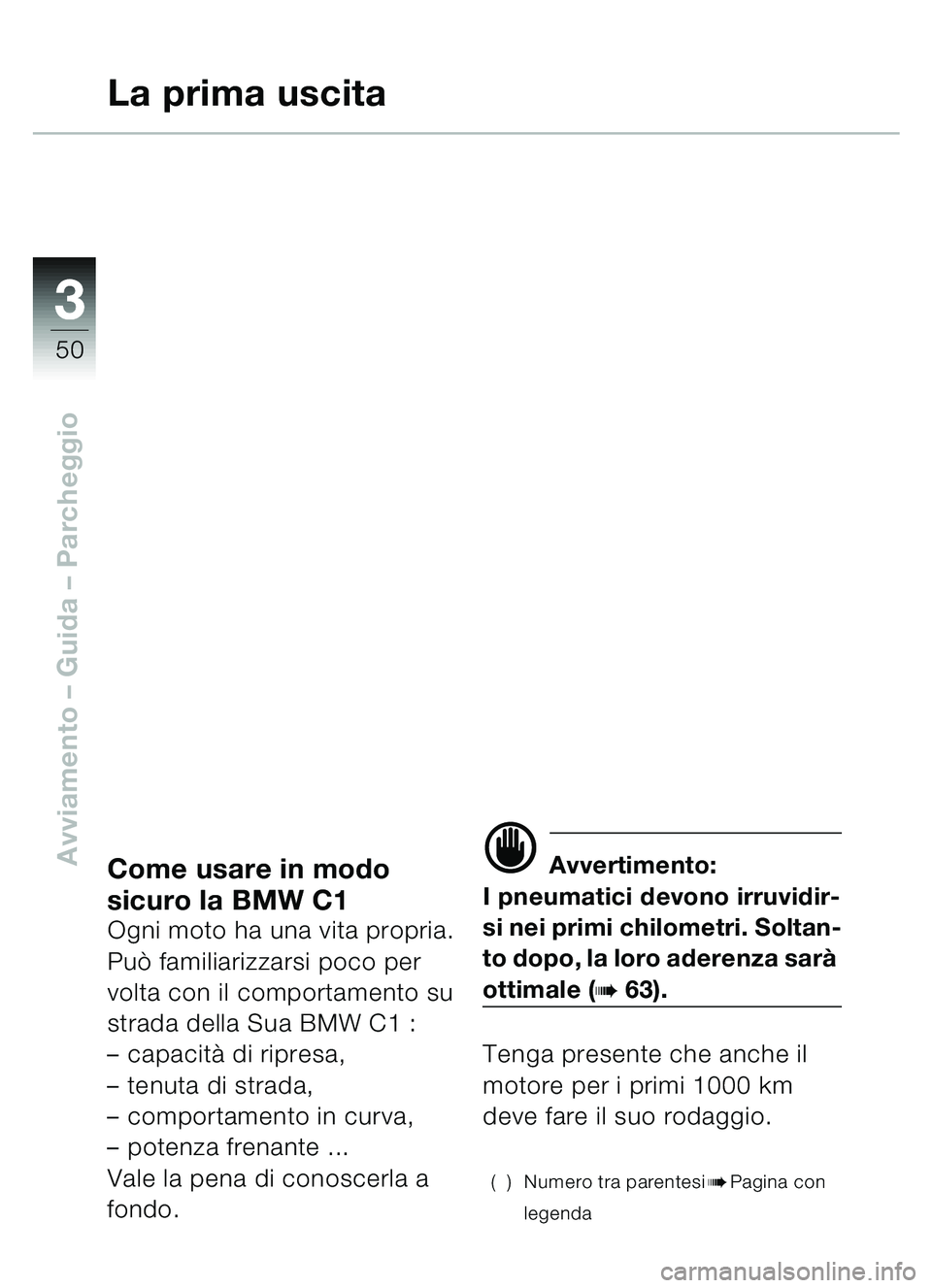 BMW MOTORRAD C1 2000 Libretto di uso e manutenzione (in Italian) 33
50
Avviamento – Guida – ParcheggioCome usare in modo
sicuro la BMW C1
Ogni moto ha una vita propria.
Può familiarizzarsi poco per
volta con il comportamento su
strada della Sua BMW C1 :
â BMW MOTORRAD C1 2000 Libretto di uso e manutenzione (in Italian) 33
50
Avviamento – Guida – ParcheggioCome usare in modo
sicuro la BMW C1
Ogni moto ha una vita propria.
Può familiarizzarsi poco per
volta con il comportamento su
strada della Sua BMW C1 :
â