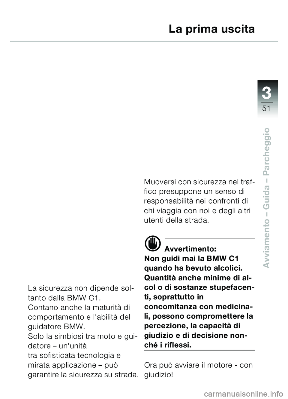 BMW MOTORRAD C1 2000 Libretto di uso e manutenzione (in Italian) 33
51
Avviamento – Guida – Parcheggio
La prima uscita
La sicurezza non dipende sol-
tanto dalla BMW C1.
Contano anche la maturit à di
comportamento e labilit à del
guidatore BMW.
Solo la simb BMW MOTORRAD C1 2000 Libretto di uso e manutenzione (in Italian) 33
51
Avviamento – Guida – Parcheggio
La prima uscita
La sicurezza non dipende sol-
tanto dalla BMW C1.
Contano anche la maturit à di
comportamento e labilit à del
guidatore BMW.
Solo la simb
