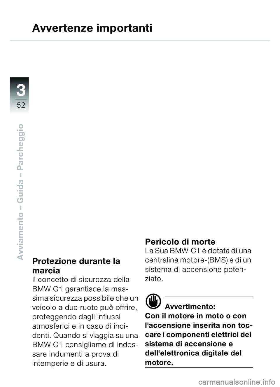 BMW MOTORRAD C1 2000 Libretto di uso e manutenzione (in Italian) 33
52
Avviamento – Guida – Parcheggio
Avvertenze importanti
Protezione durante la
marcia
Il concetto di sicurezza della
BMW C1 garantisce la mas-
sima sicurezza possibile che un
veicolo a due r BMW MOTORRAD C1 2000 Libretto di uso e manutenzione (in Italian) 33
52
Avviamento – Guida – Parcheggio
Avvertenze importanti
Protezione durante la
marcia
Il concetto di sicurezza della
BMW C1 garantisce la mas-
sima sicurezza possibile che un
veicolo a due r