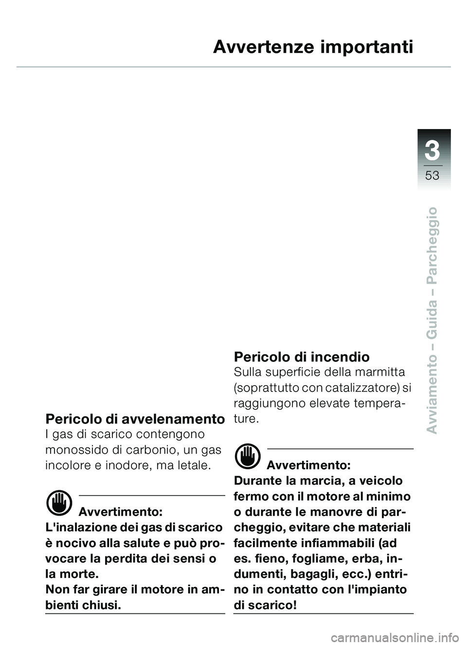 BMW MOTORRAD C1 2000 Libretto di uso e manutenzione (in Italian) 33
53
Avviamento – Guida – Parcheggio
Avvertenze importanti
Pericolo di avvelenamentoI gas di scarico contengono
monossido di carbonio, un gas
incolore e inodore, ma letale.
d Avvertimento:
Lin BMW MOTORRAD C1 2000 Libretto di uso e manutenzione (in Italian) 33
53
Avviamento – Guida – Parcheggio
Avvertenze importanti
Pericolo di avvelenamentoI gas di scarico contengono
monossido di carbonio, un gas
incolore e inodore, ma letale.
d Avvertimento:
Lin