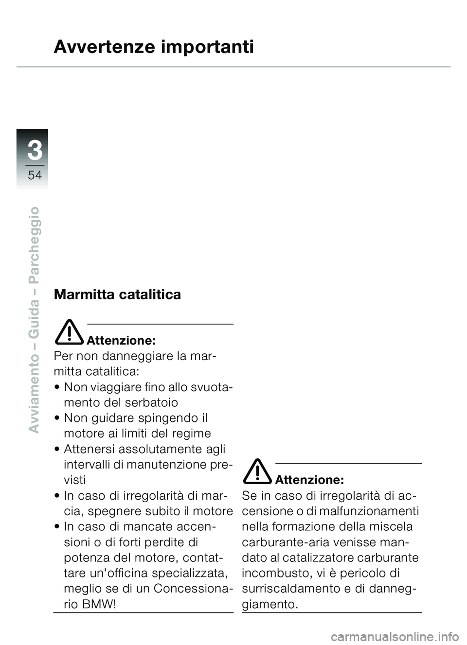 BMW MOTORRAD C1 2000 Libretto di uso e manutenzione (in Italian) 33
54
Avviamento – Guida – Parcheggio
Avvertenze importanti
Marmitta catalitica
e Attenzione:
Per non danneggiare la mar-
mitta catalitica:
Non viaggiare fino allo svuota-
mento del serbatoio
BMW MOTORRAD C1 2000 Libretto di uso e manutenzione (in Italian) 33
54
Avviamento – Guida – Parcheggio
Avvertenze importanti
Marmitta catalitica
e Attenzione:
Per non danneggiare la mar-
mitta catalitica:
Non viaggiare fino allo svuota-
mento del serbatoio
