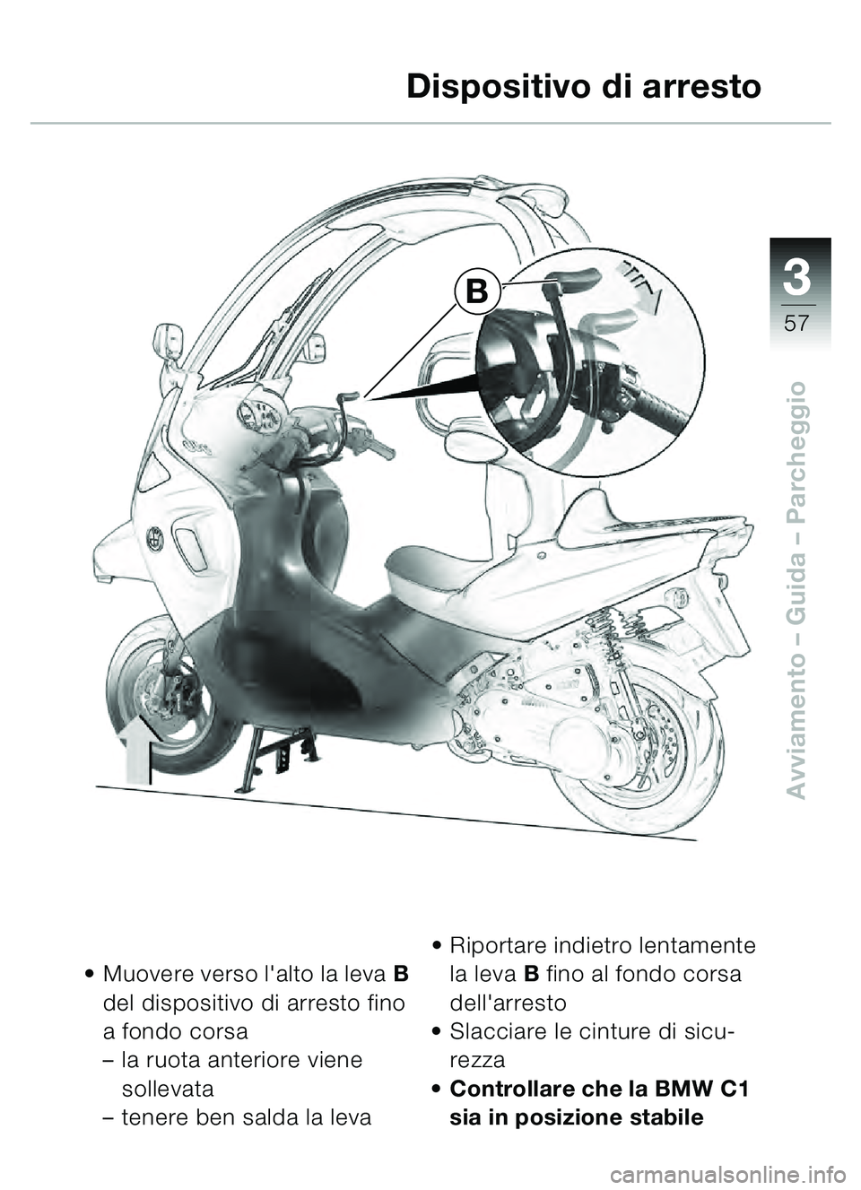 BMW MOTORRAD C1 2000 Libretto di uso e manutenzione (in Italian) 33
57
Avviamento – Guida – Parcheggio
Muovere verso lalto la leva B
del dispositivo di arresto fino
a fondo corsa
– la ruota anteriore viene
sollevata
– tenere ben salda la leva
Ripor BMW MOTORRAD C1 2000 Libretto di uso e manutenzione (in Italian) 33
57
Avviamento – Guida – Parcheggio
Muovere verso lalto la leva B
del dispositivo di arresto fino
a fondo corsa
– la ruota anteriore viene
sollevata
– tenere ben salda la leva
Ripor