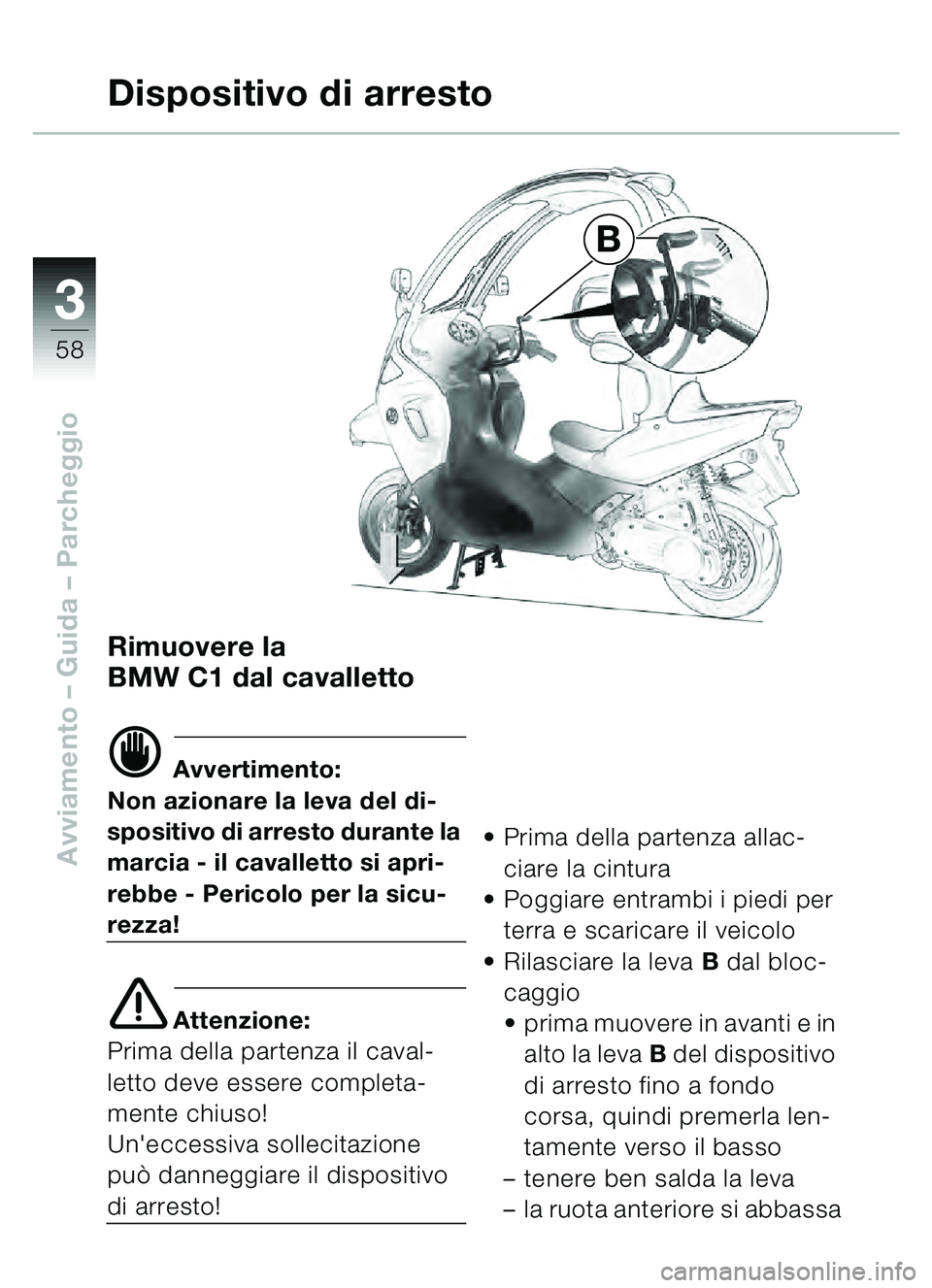 BMW MOTORRAD C1 2000 Libretto di uso e manutenzione (in Italian) 33
58
Avviamento – Guida – Parcheggio
B
Rimuovere la
BMW C1 dal cavalletto
d Avvertimento:
Non azionare la leva del di-
spositivo di arresto durante la
marcia - il cavalletto si apri-
rebbe - Per BMW MOTORRAD C1 2000 Libretto di uso e manutenzione (in Italian) 33
58
Avviamento – Guida – Parcheggio
B
Rimuovere la
BMW C1 dal cavalletto
d Avvertimento:
Non azionare la leva del di-
spositivo di arresto durante la
marcia - il cavalletto si apri-
rebbe - Per