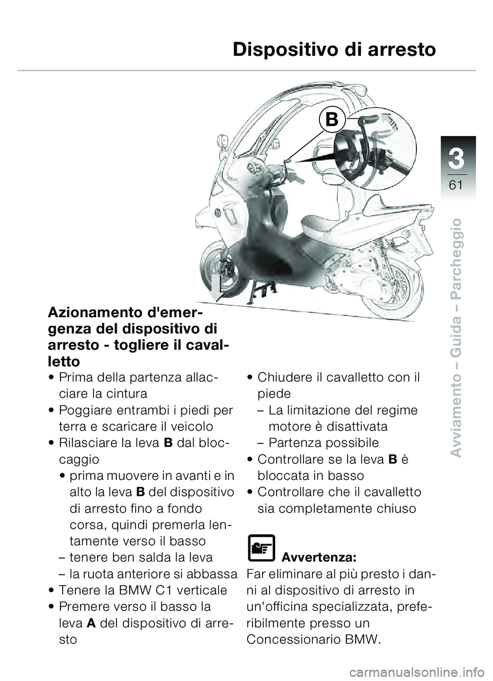 BMW MOTORRAD C1 2000 Libretto di uso e manutenzione (in Italian) 33
61
Avviamento – Guida – Parcheggio
B
Dispositivo di arresto
Azionamento demer-
genza del dispositivo di
arresto - togliere il caval-
letto
• Prima della partenza allac-
ciare la cintura
P BMW MOTORRAD C1 2000 Libretto di uso e manutenzione (in Italian) 33
61
Avviamento – Guida – Parcheggio
B
Dispositivo di arresto
Azionamento demer-
genza del dispositivo di
arresto - togliere il caval-
letto
• Prima della partenza allac-
ciare la cintura
P