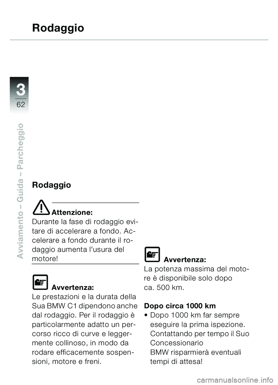 BMW MOTORRAD C1 2000 Libretto di uso e manutenzione (in Italian) 33
62
Avviamento – Guida – Parcheggio
Rodaggio
Rodaggio
e Attenzione:
Durante la fase di rodaggio evi-
tare di accelerare a fondo. Ac-
celerare a fondo durante il ro-
daggio aumenta lusura del
m BMW MOTORRAD C1 2000 Libretto di uso e manutenzione (in Italian) 33
62
Avviamento – Guida – Parcheggio
Rodaggio
Rodaggio
e Attenzione:
Durante la fase di rodaggio evi-
tare di accelerare a fondo. Ac-
celerare a fondo durante il ro-
daggio aumenta lusura del
m