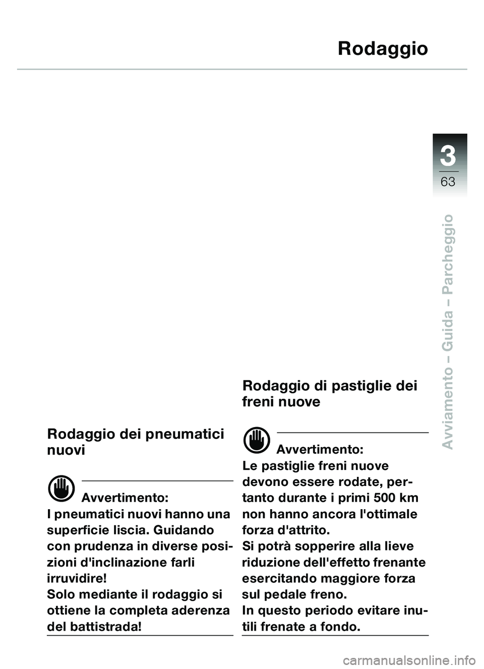 BMW MOTORRAD C1 2000 Libretto di uso e manutenzione (in Italian) 33
63
Avviamento – Guida – Parcheggio
Rodaggio
Rodaggio dei pneumatici
nuovi
d Avvertimento:
I pneumatici nuovi hanno una
superficie liscia. Guidando
con prudenza in diverse posi-
zioni dincli BMW MOTORRAD C1 2000 Libretto di uso e manutenzione (in Italian) 33
63
Avviamento – Guida – Parcheggio
Rodaggio
Rodaggio dei pneumatici
nuovi
d Avvertimento:
I pneumatici nuovi hanno una
superficie liscia. Guidando
con prudenza in diverse posi-
zioni dincli