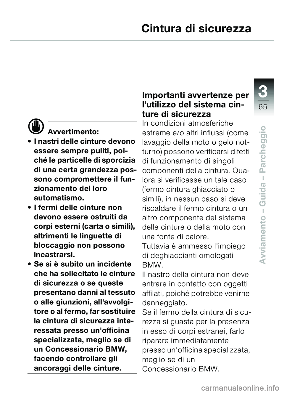 BMW MOTORRAD C1 2000 Libretto di uso e manutenzione (in Italian) 33
65
Avviamento – Guida – Parcheggio
Cintura di sicurezza
d Avvertimento:
I nastri delle cinture devono
essere sempre puliti, poi-
ch é le particelle di sporcizia
di una certa grandezza pos- BMW MOTORRAD C1 2000 Libretto di uso e manutenzione (in Italian) 33
65
Avviamento – Guida – Parcheggio
Cintura di sicurezza
d Avvertimento:
I nastri delle cinture devono
essere sempre puliti, poi-
ch é le particelle di sporcizia
di una certa grandezza pos-