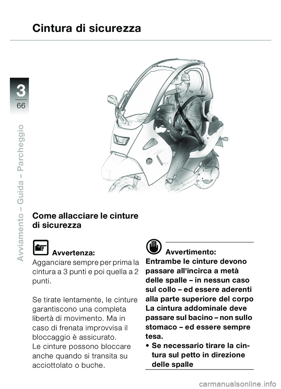 BMW MOTORRAD C1 2000 Libretto di uso e manutenzione (in Italian) 33
66
Avviamento – Guida – Parcheggio
Come allacciare le cinture
di sicurezza
\f Avvertenza:
Agganciare sempre per prima la
cintura a 3 punti e poi quella a 2
punti.
Se tirate lentamente, le ci BMW MOTORRAD C1 2000 Libretto di uso e manutenzione (in Italian) 33
66
Avviamento – Guida – Parcheggio
Come allacciare le cinture
di sicurezza
\f Avvertenza:
Agganciare sempre per prima la
cintura a 3 punti e poi quella a 2
punti.
Se tirate lentamente, le ci