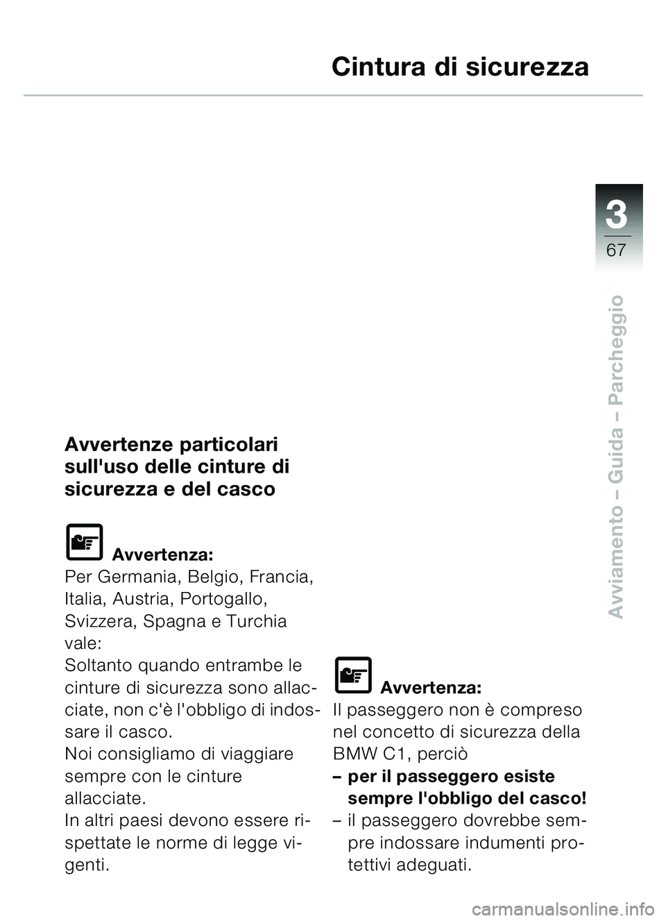 BMW MOTORRAD C1 2000 Libretto di uso e manutenzione (in Italian) 33
67
Avviamento – Guida – Parcheggio
Cintura di sicurezza
Avvertenze particolari
sulluso delle cinture di
sicurezza e del casco
\f Avvertenza:
Per Germania, Belgio, Francia,
Italia, Austria, BMW MOTORRAD C1 2000 Libretto di uso e manutenzione (in Italian) 33
67
Avviamento – Guida – Parcheggio
Cintura di sicurezza
Avvertenze particolari
sulluso delle cinture di
sicurezza e del casco
\f Avvertenza:
Per Germania, Belgio, Francia,
Italia, Austria,