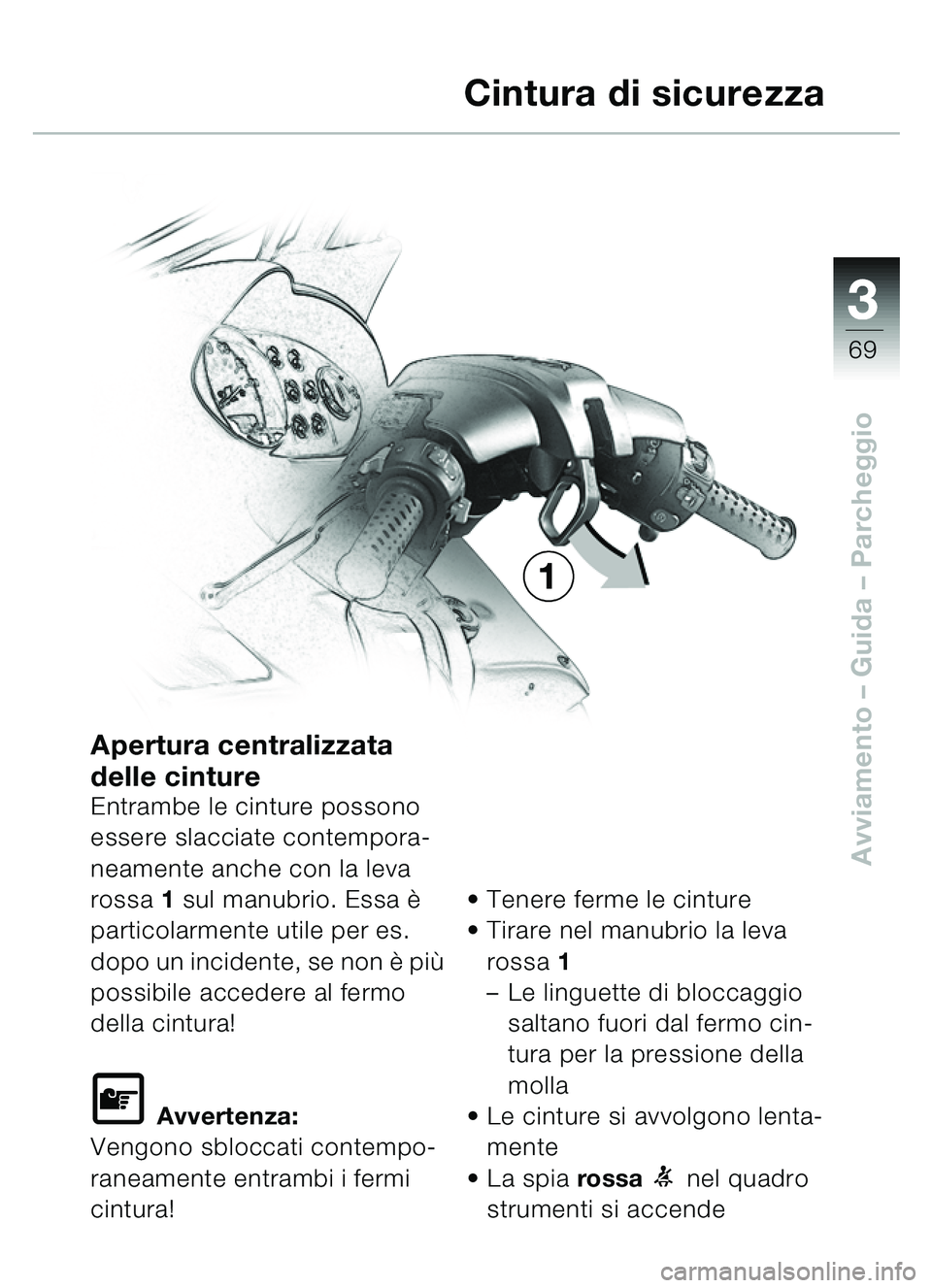 BMW MOTORRAD C1 2000  Libretto di uso e manutenzione (in Italian) 33
69
Avviamento – Guida – Parcheggio
Apertura centralizzata 
delle cinture
Entrambe le cinture possono 
essere slacciate contempora-
neamente anche con la leva 
rossa 1 sul manubrio. Essa è  
pa