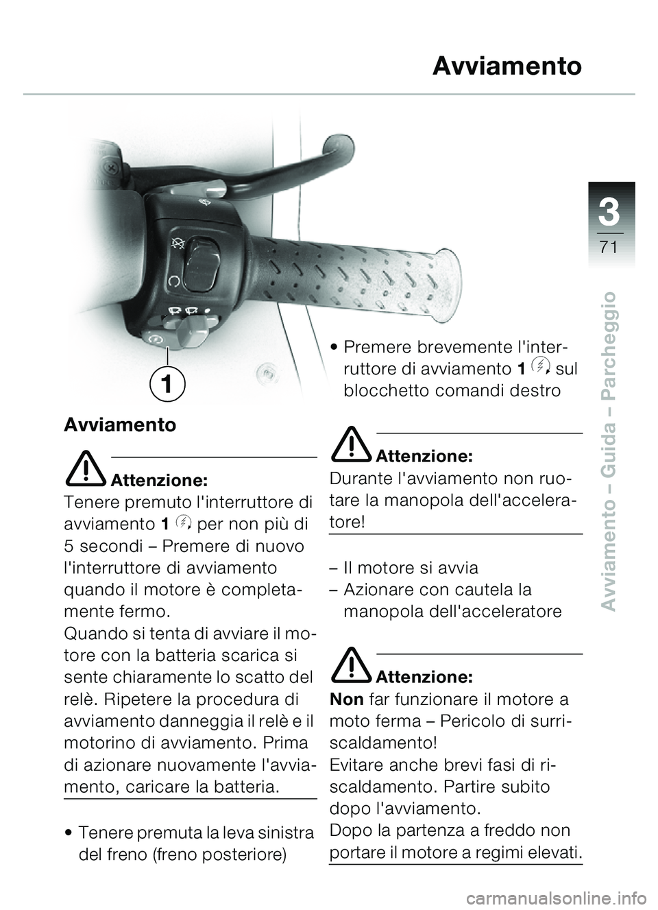 BMW MOTORRAD C1 2000  Libretto di uso e manutenzione (in Italian) 33
71
Avviamento – Guida – Parcheggio
Avviamento
e Attenzione:
Tenere premuto linterruttore di 
avviamento  1 
y per non pi ù di 
5 secondi –  Premere di nuovo 
linterruttore di avviamento 
q