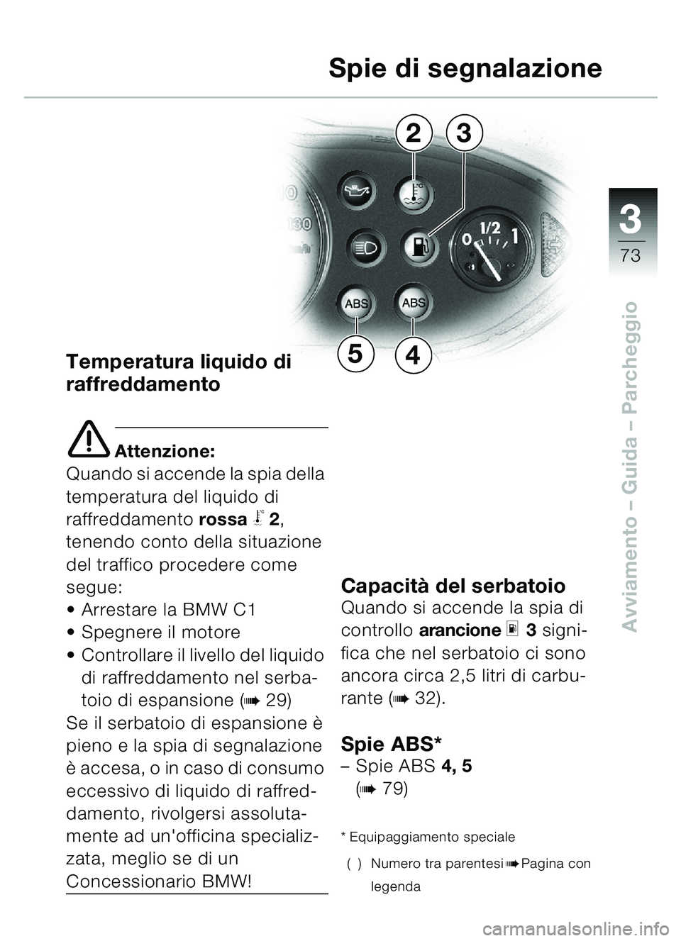 BMW MOTORRAD C1 2000  Libretto di uso e manutenzione (in Italian) 33
73
Avviamento – Guida – Parcheggio
Temperatura liquido di 
raffreddamento
e Attenzione:
Quando si accende la spia della 
temperatura del liquido di 
raffreddamento rossa
\b2, 
tenendo conto del