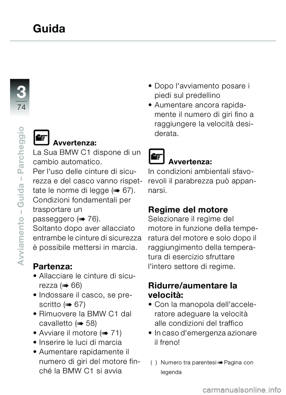 BMW MOTORRAD C1 2000  Libretto di uso e manutenzione (in Italian) 33
74
Avviamento – Guida – Parcheggio
Guida
\f Avvertenza:
La Sua BMW C1 dispone di un 
cambio automatico.
Per luso delle cinture di sicu-
rezza e del casco vanno rispet-
tate le norme di legge (