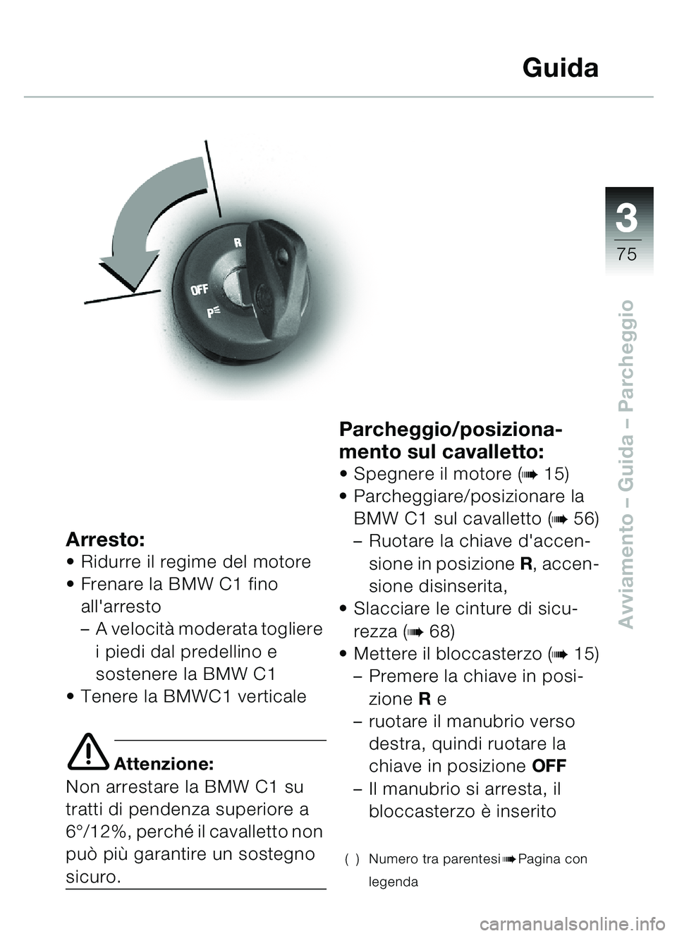 BMW MOTORRAD C1 2000  Libretto di uso e manutenzione (in Italian) 33
75
Avviamento – Guida – Parcheggio
Arresto:Ridurre il regime del motore
 Frenare la BMW C1 fino 
allarresto 
–A velocit à moderata togliere 
i piedi dal predellino e 
sostenere la BMW C1
