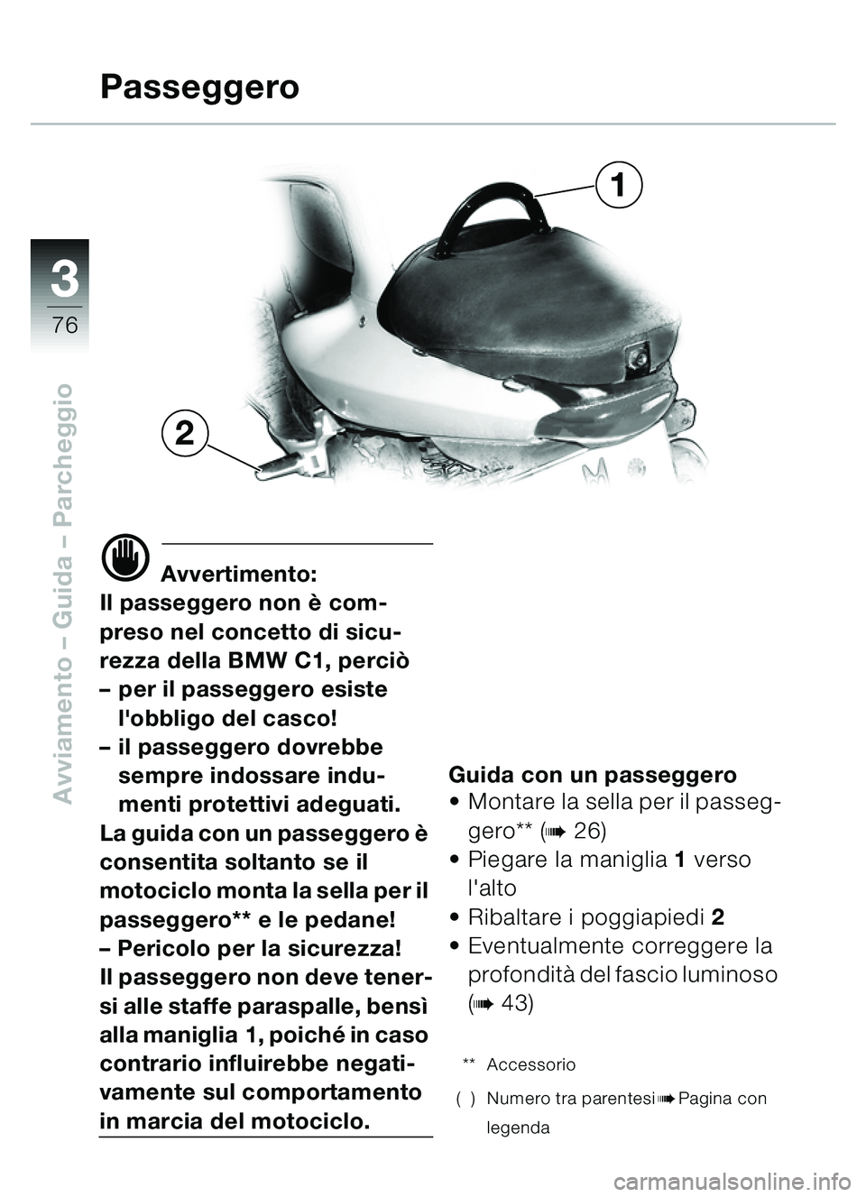 BMW MOTORRAD C1 2000  Libretto di uso e manutenzione (in Italian) 33
76
Avviamento – Guida – Parcheggio
d Avvertimento:
Il passeggero non  è com-
preso nel concetto di sicu-
rezza della BMW C1, perci ò
– per il passeggero esiste 
lobbligo del casco!
– il 