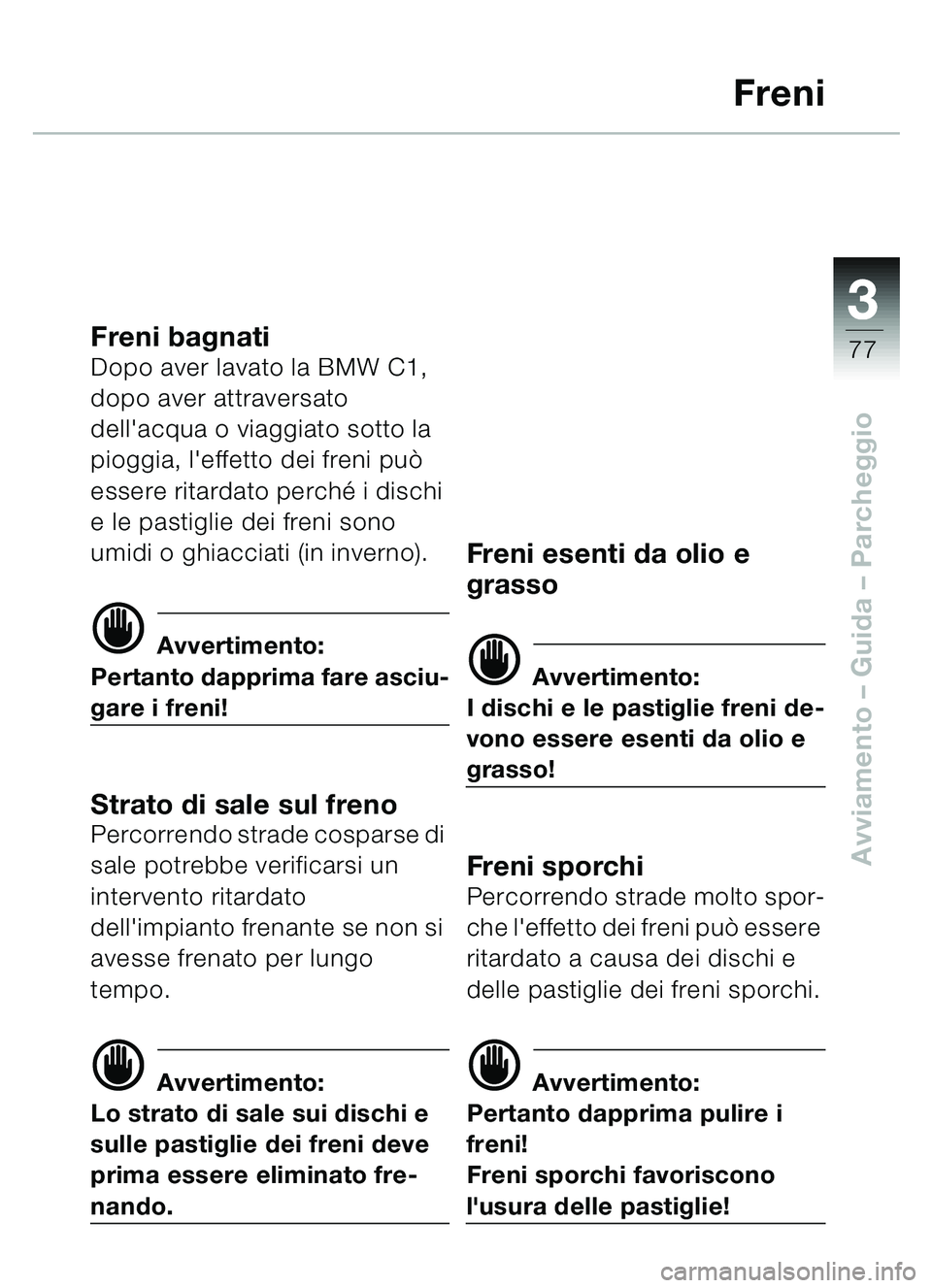 BMW MOTORRAD C1 2000  Libretto di uso e manutenzione (in Italian) 33
77
Avviamento – Guida – Parcheggio
Freni
Freni bagnatiDopo aver lavato la BMW C1, 
dopo aver attraversato 
dellacqua o viaggiato sotto la 
pioggia, leffetto dei freni pu ò 
essere ritardato 