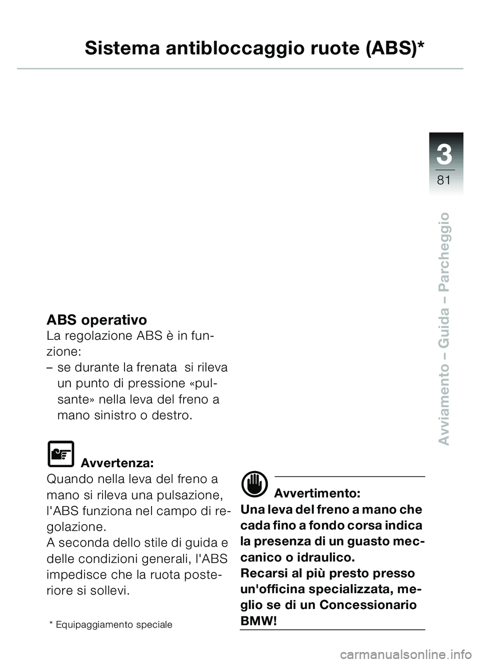 BMW MOTORRAD C1 2000  Libretto di uso e manutenzione (in Italian) 33
81
Avviamento – Guida – Parcheggio
Sistema antibloccaggio ruote (ABS)*
ABS operativoLa regolazione ABS  è in fun-
zione:
– se durante la frenata  si rileva 
un punto di pressione  «pul-
san