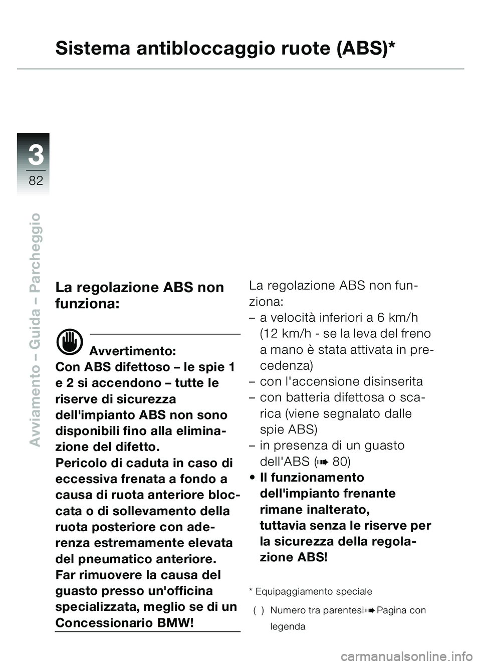 BMW MOTORRAD C1 2000  Libretto di uso e manutenzione (in Italian) 33
82
Avviamento – Guida – Parcheggio
Sistema antibloccaggio ruote (ABS)*
La regolazione ABS non 
funziona:
d Avvertimento:
Con ABS difettoso  – le spie 1 
e 2 si accendono  – tutte le 
riserv