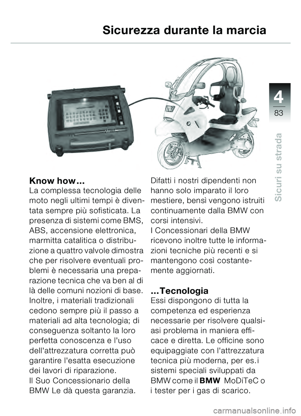 BMW MOTORRAD C1 2000  Libretto di uso e manutenzione (in Italian) 4
83
Sicuri su strada
Know how…La complessa tecnologia delle 
moto negli ultimi tempi  è diven-
tata sempre pi ù sofisticata. La 
presenza di sistemi come BMS, 
ABS, accensione elettronica, 
marmi