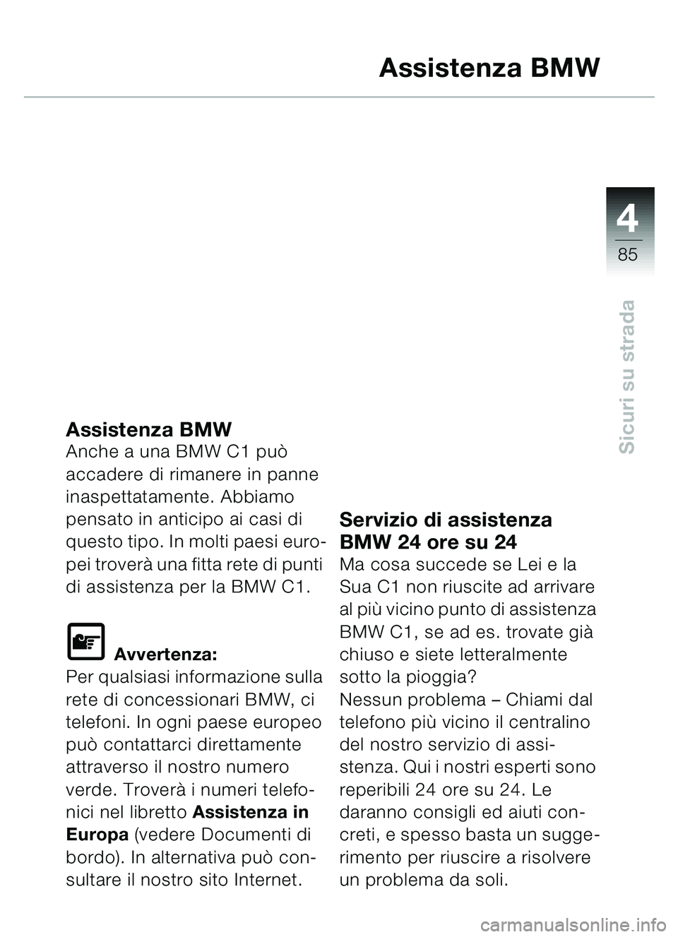 BMW MOTORRAD C1 2000  Libretto di uso e manutenzione (in Italian) 4
85
Sicuri su strada
Assistenza BMW
Assistenza BMWAnche a una BMW C1 può 
accadere di rimanere in panne 
inaspettatamente. Abbiamo 
pensato in anticipo ai casi di 
questo tipo. In molti paesi euro-
