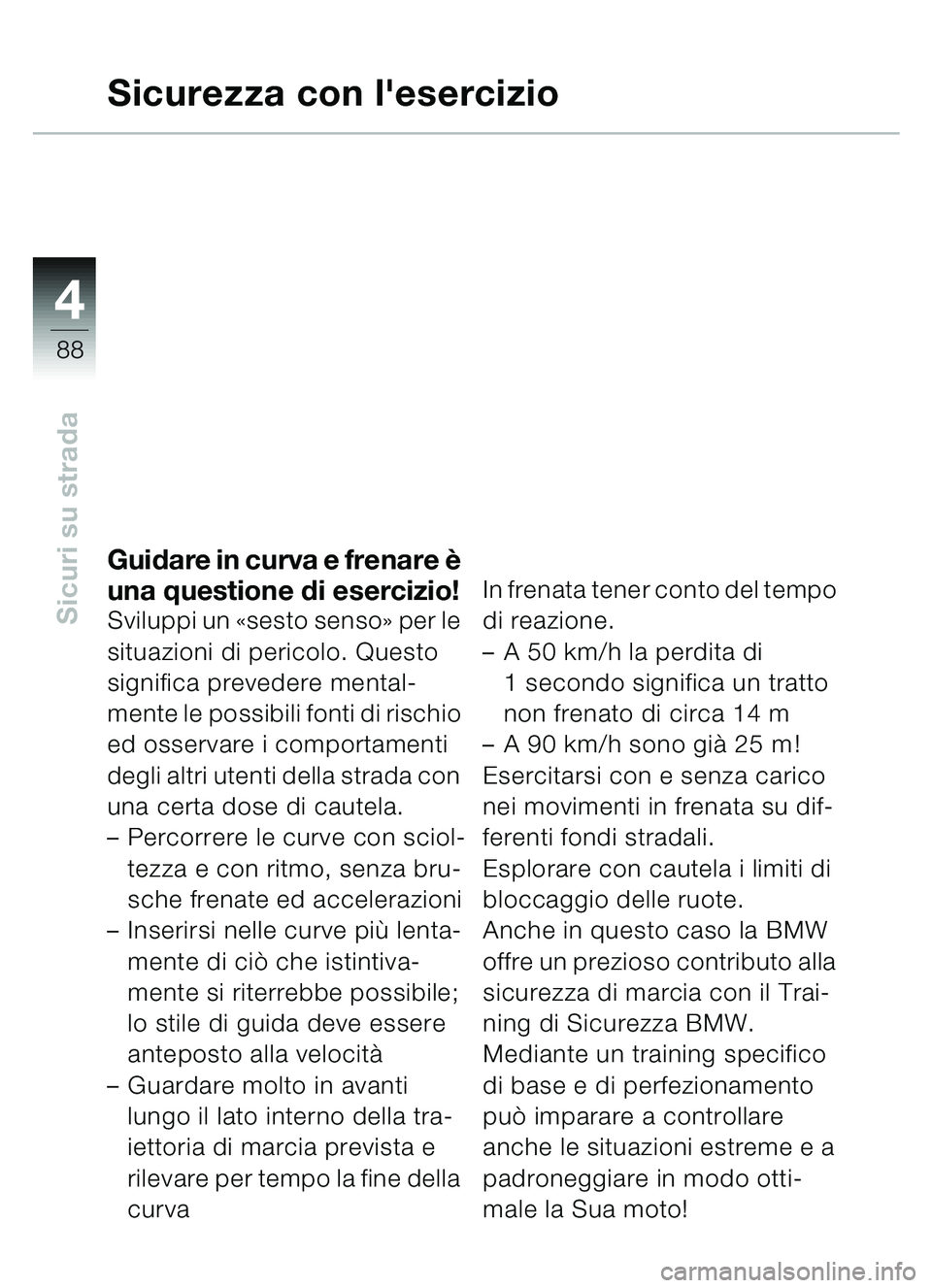 BMW MOTORRAD C1 2000  Libretto di uso e manutenzione (in Italian) 4
88
Sicuri su strada
Sicurezza con lesercizio
Guidare in curva e frenare è 
una questione di esercizio!
Sviluppi un  «sesto senso » per le 
situazioni di pericolo. Questo 
significa prevedere men
