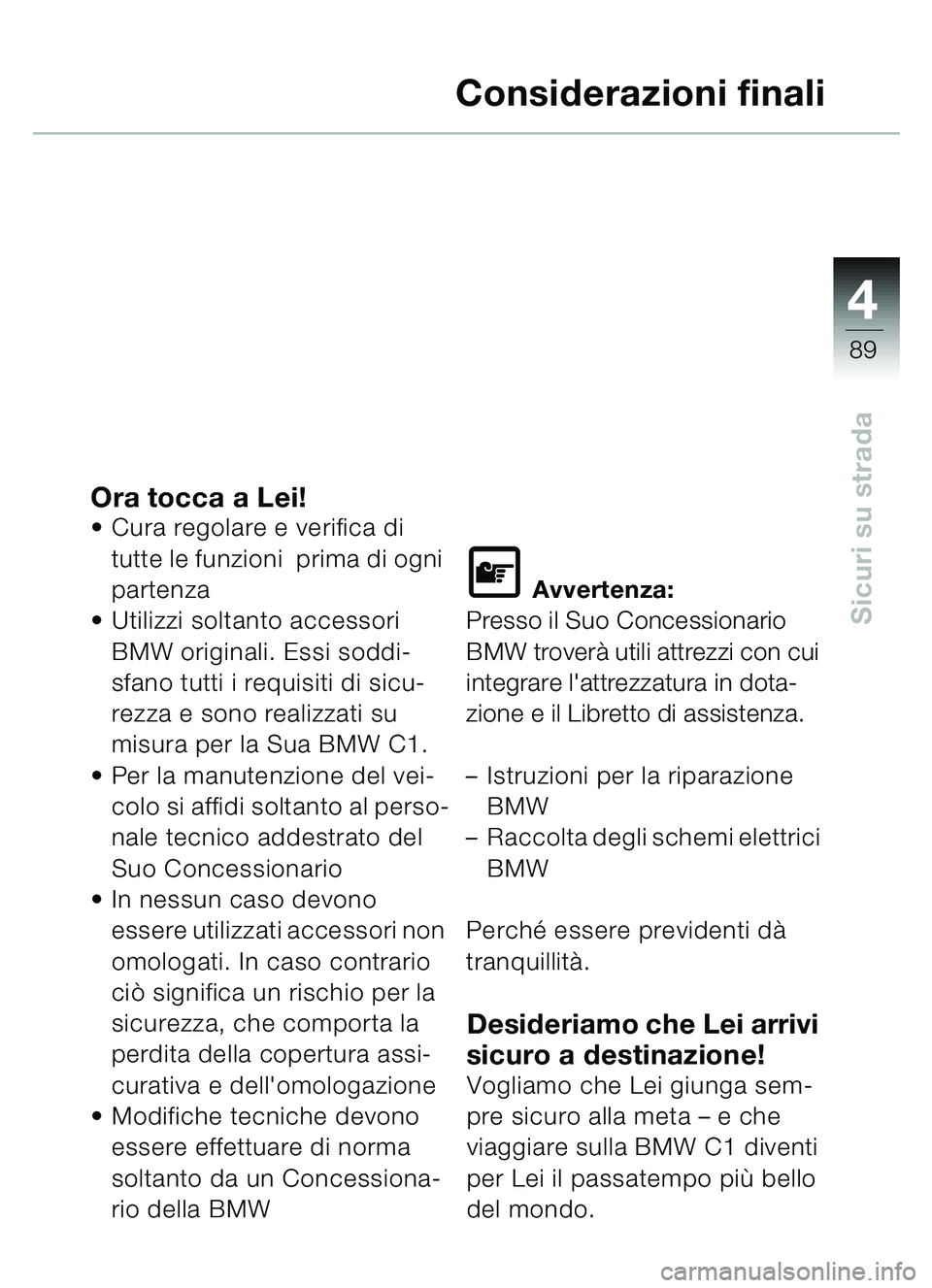 BMW MOTORRAD C1 2000  Libretto di uso e manutenzione (in Italian) 4
89
Sicuri su strada
Considerazioni finali
Ora tocca a Lei!Cura regolare e verifica di 
tutte le funzioni  prima di ogni 
partenza
 Utilizzi soltanto accessori 
BMW originali. Essi soddi-
sfano tut