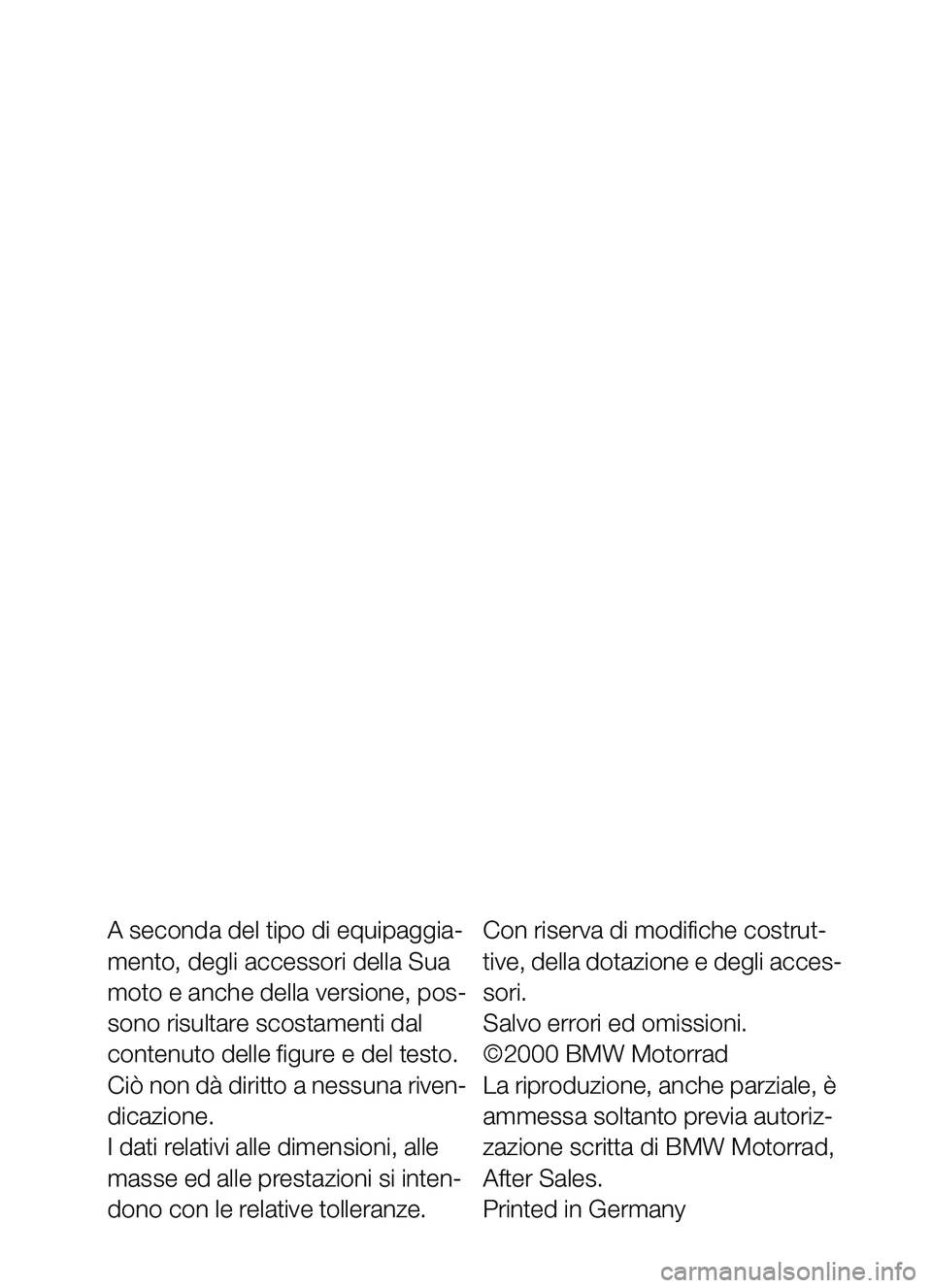 BMW MOTORRAD C1 2000  Libretto di uso e manutenzione (in Italian) A seconda del tipo di equipaggia-
mento, degli accessori della Sua 
moto e anche della versione, pos-
sono risultare scostamenti dal 
contenuto delle figure e del testo. 
Ciò non dà diritto a nessun