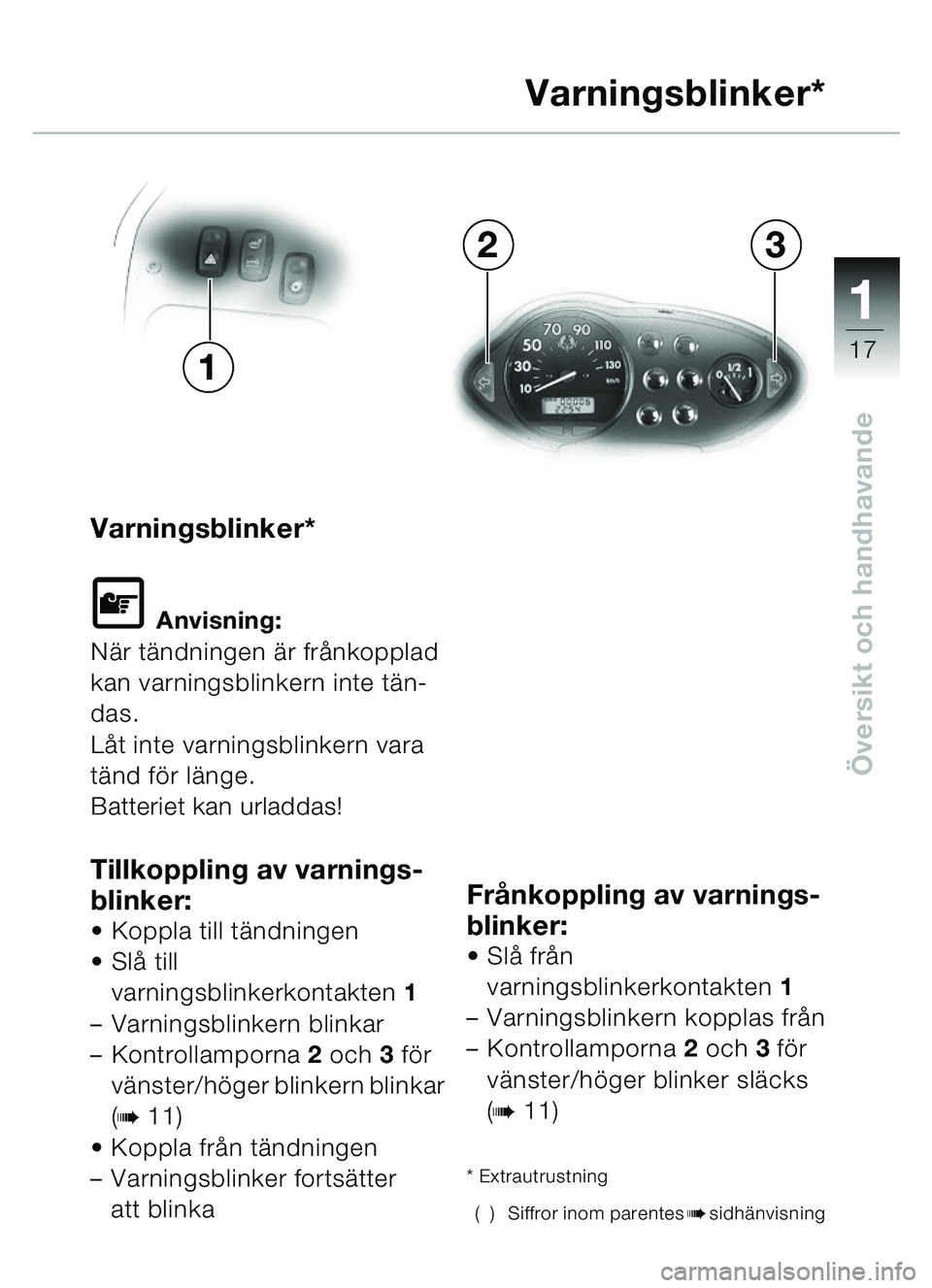 BMW MOTORRAD C1 2000  Instruktionsbok (in Swedish) 111
17
Översikt och handhavande
Varningsblinker*
\f Anvisning:
N är t ändningen  är fr ånkopplad 
kan varningsblinkern inte t än-
das.
L åt inte varningsblinkern vara 
tä nd f ör l änge.
Bat