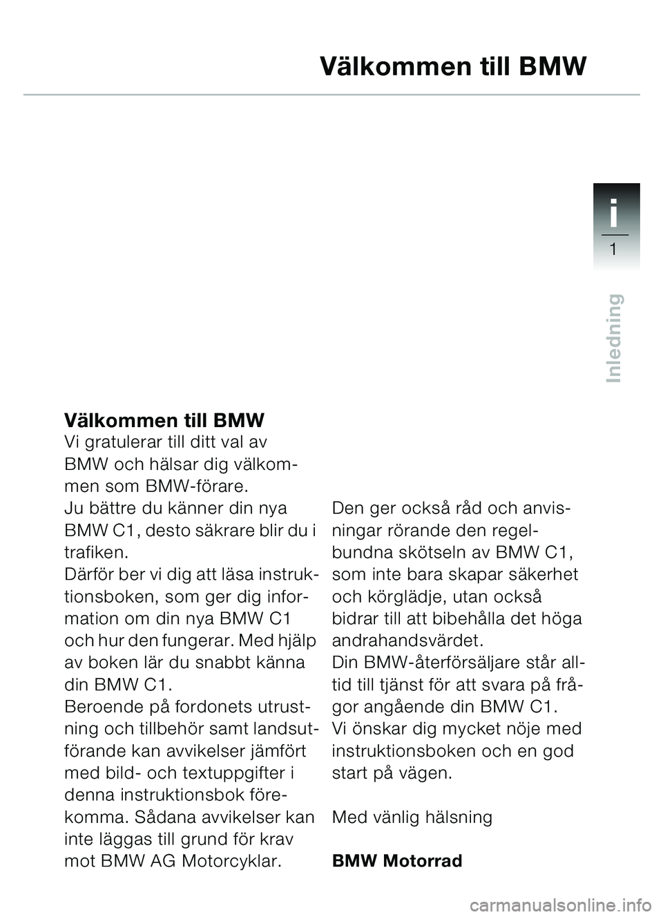 BMW MOTORRAD C1 2000  Instruktionsbok (in Swedish) 1i
1
Inledning
Välkommen till BMWVi gratulerar till ditt val av 
BMW och hälsar dig välkom-
men som BMW-förare.
Ju bättre du känner din nya 
BMW C1, desto säkrare blir du i 
trafiken.
Därför 