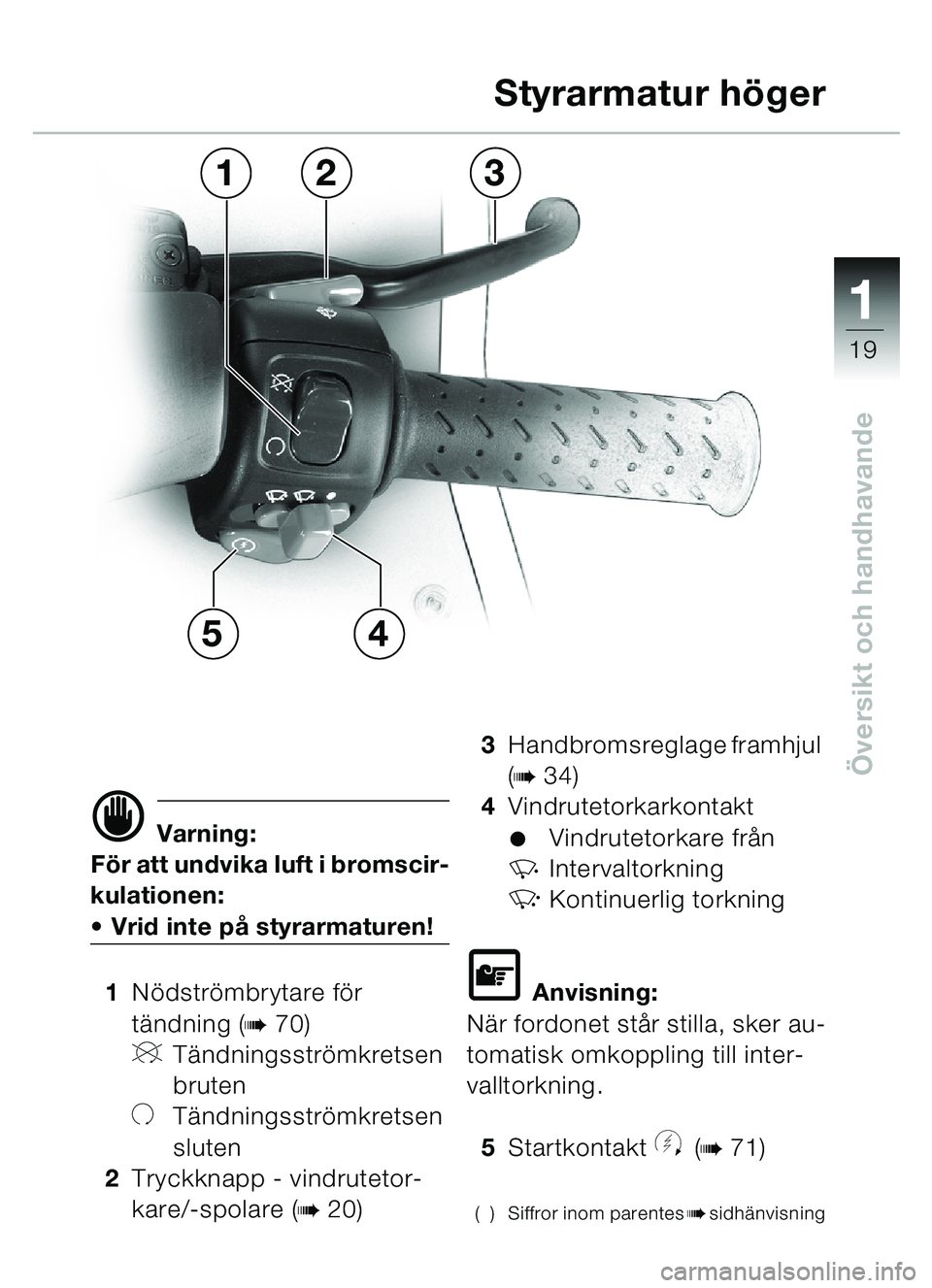 BMW MOTORRAD C1 2000  Instruktionsbok (in Swedish) 111
19
Översikt och handhavande
d Varning:
Fö r att undvika luft i bromscir-
kulationen:
 Vrid inte p å styrarmaturen!
1 Nödstr ömbrytare f ör 
tä ndning (
b70)
VTändningsstr ömkretsen 
brut