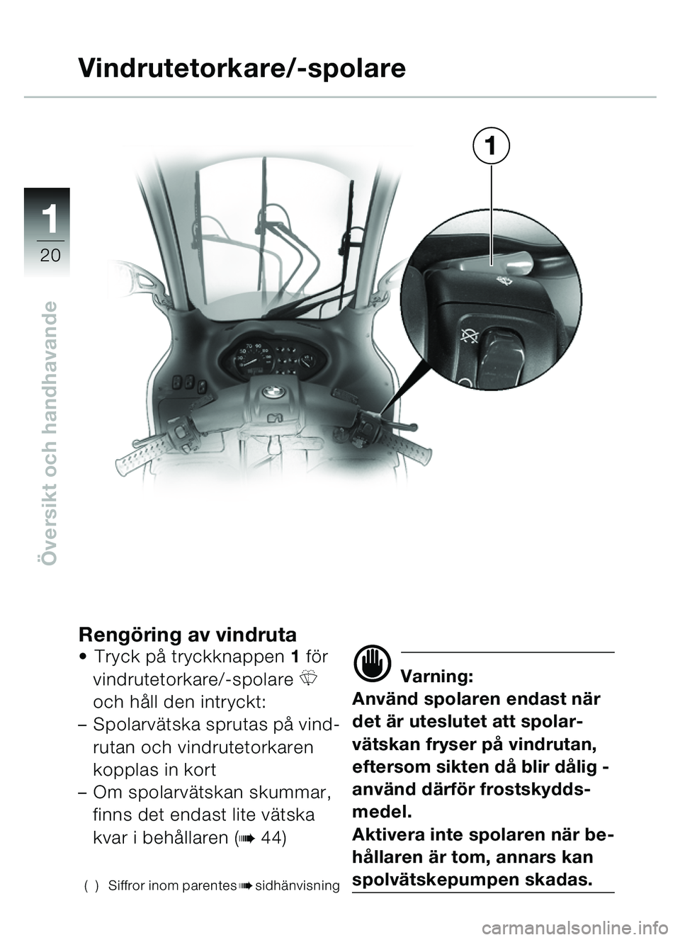 BMW MOTORRAD C1 2000  Instruktionsbok (in Swedish) 11
20
Översikt och handhavande
Rengö ring av vindrutaTryck p å tryckknappen  1 fö r 
vindrutetorkare/-spolare 
R 
och h åll den intryckt:
– Spolarv ätska sprutas p å vind-
rutan och vindrute