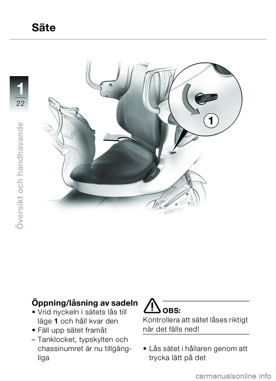 BMW MOTORRAD C1 2000  Instruktionsbok (in Swedish) 11
22
Översikt och handhavande
Öppning/l åsning av sadeln Vrid nyckeln i s ätets lå s till 
l ä ge 1  och hå ll kvar den
 Fä ll upp s ätet fram åt
– Tanklocket, typskylten och 
chassinum