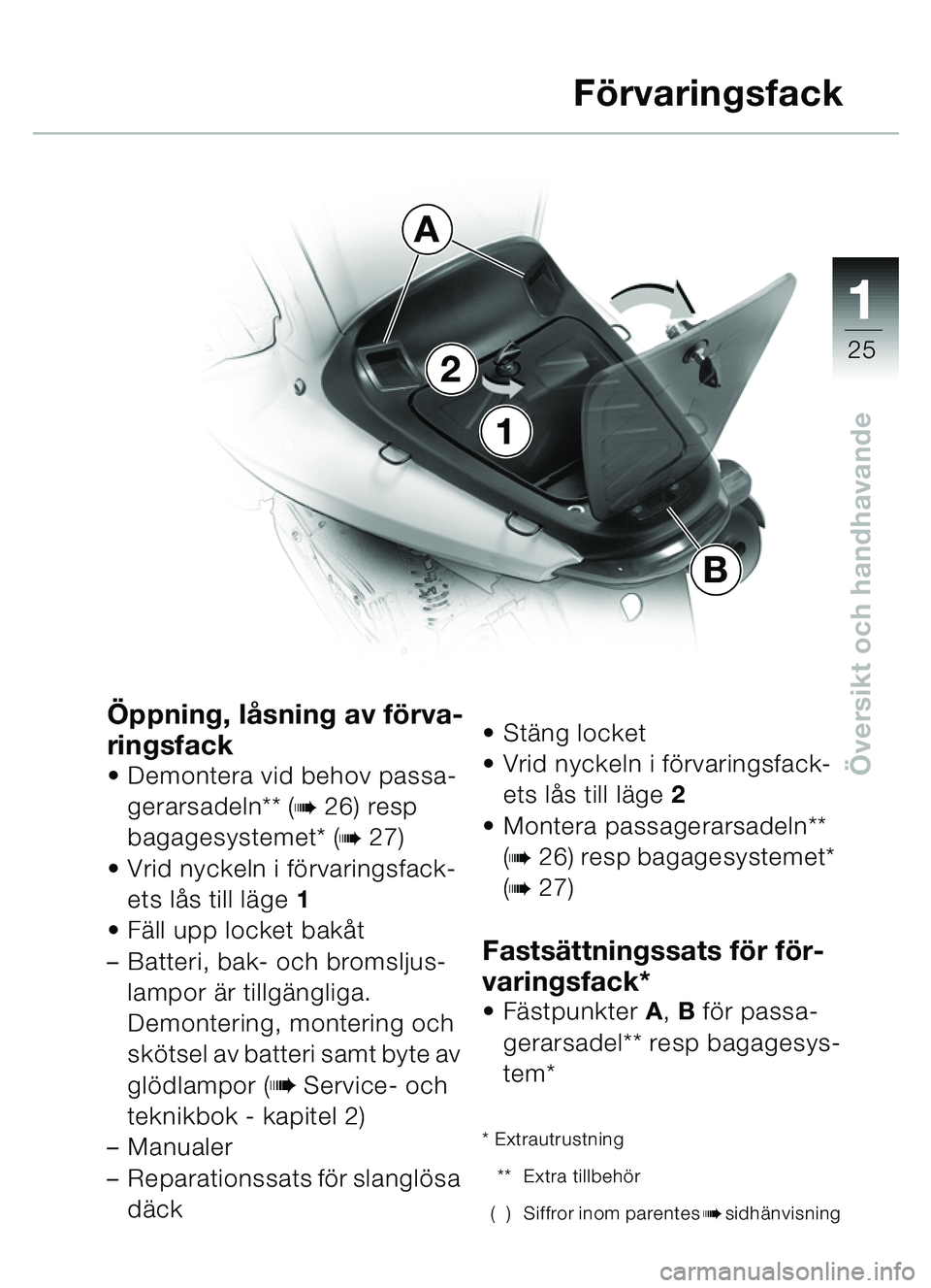 BMW MOTORRAD C1 2000  Instruktionsbok (in Swedish) 111
25
Översikt och handhavande
1
2
A
B
Öppning, låsning av förva-
ringsfack
• Demontera vid behov passa-gerarsadeln** (
b26) resp 
bagagesystemet* (
b27)
 Vrid nyckeln i förvaringsfack- ets l